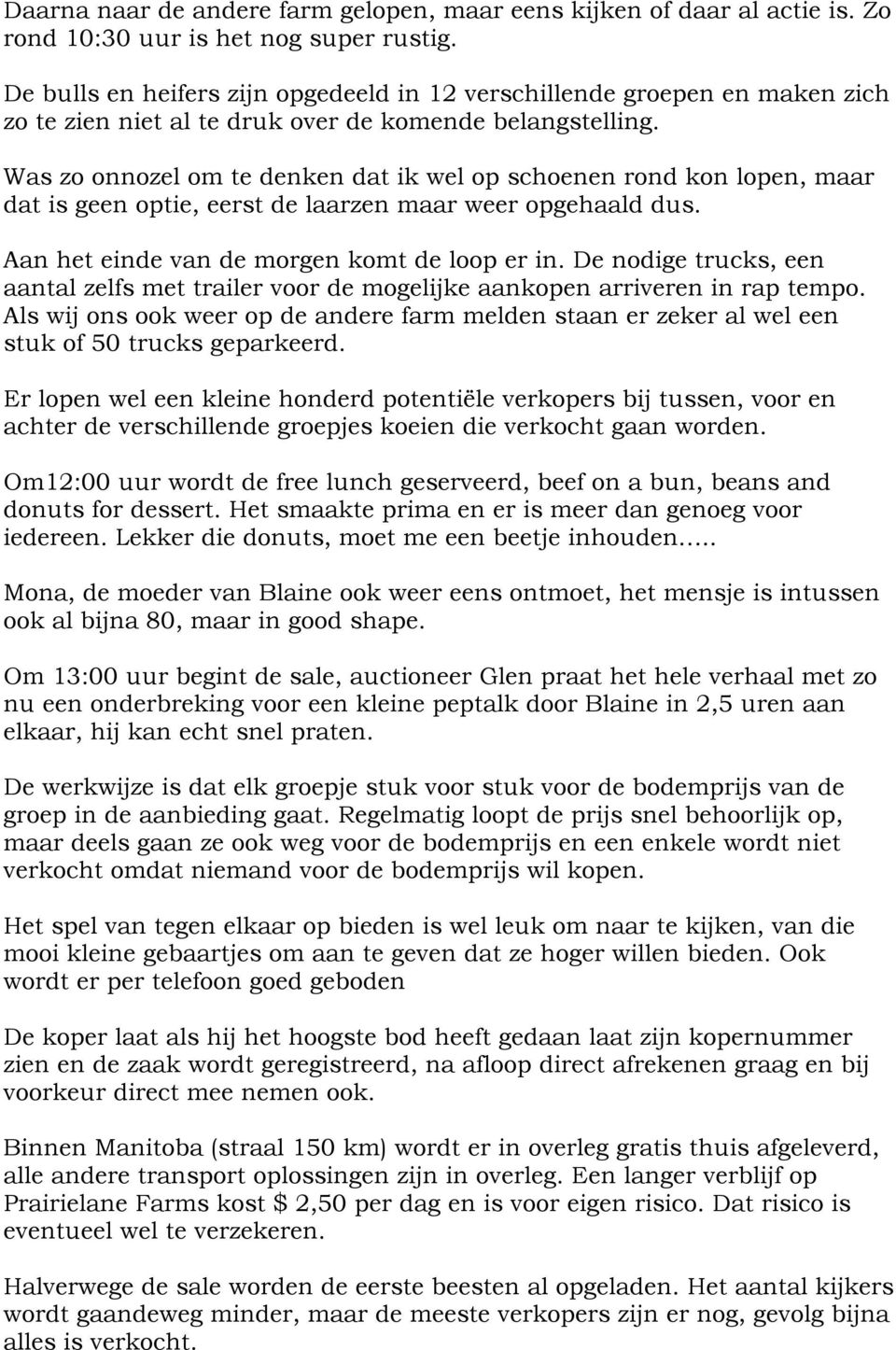 Was zo onnozel om te denken dat ik wel op schoenen rond kon lopen, maar dat is geen optie, eerst de laarzen maar weer opgehaald dus. Aan het einde van de morgen komt de loop er in.