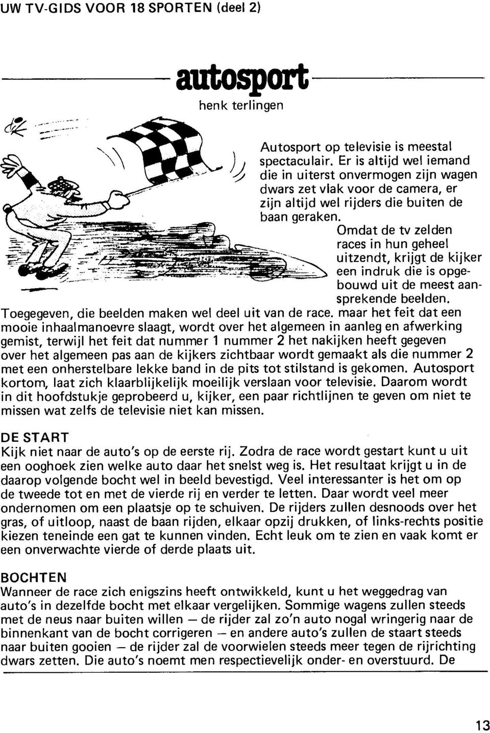 Omdat de tv zelden races in hun geheel uitzendt, krijgt de kijker een indruk die is opge- --- - bouwd uit de meest aansprekende beelden. Toegegeven, die beelden maken wel deel uit van de race.