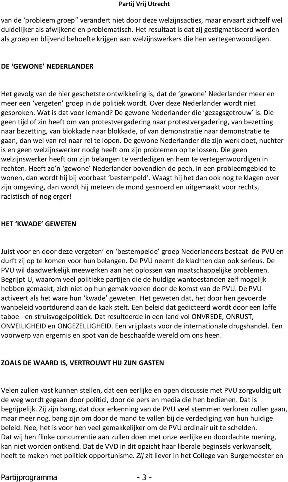 DE GEWONE NEDERLANDER Het gevolg van de hier geschetste ontwikkeling is, dat de gewone Nederlander meer en meer een vergeten groep in de politiek wordt. Over deze Nederlander wordt niet gesproken.