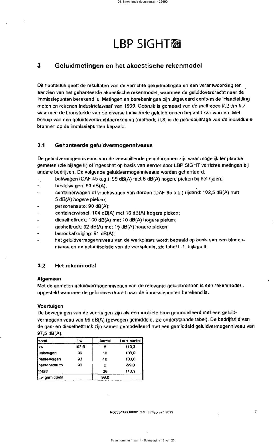 Metingen en berekeningen zijn uitgevcerd conform de 'Handleiding meten en rekenen lndustielawaai' van 1 999. Gebruik is gemaakt van de methodes 11.2 m 11.