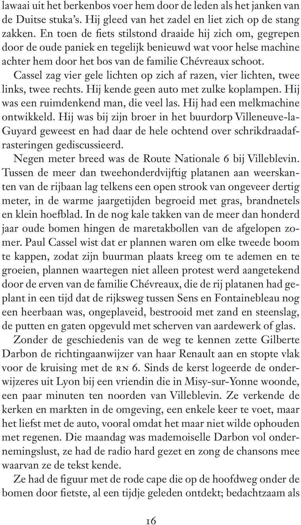 Cassel zag vier gele lichten op zich af razen, vier lichten, twee links, twee rechts. Hij kende geen auto met zulke koplampen. Hij was een ruimdenkend man, die veel las.