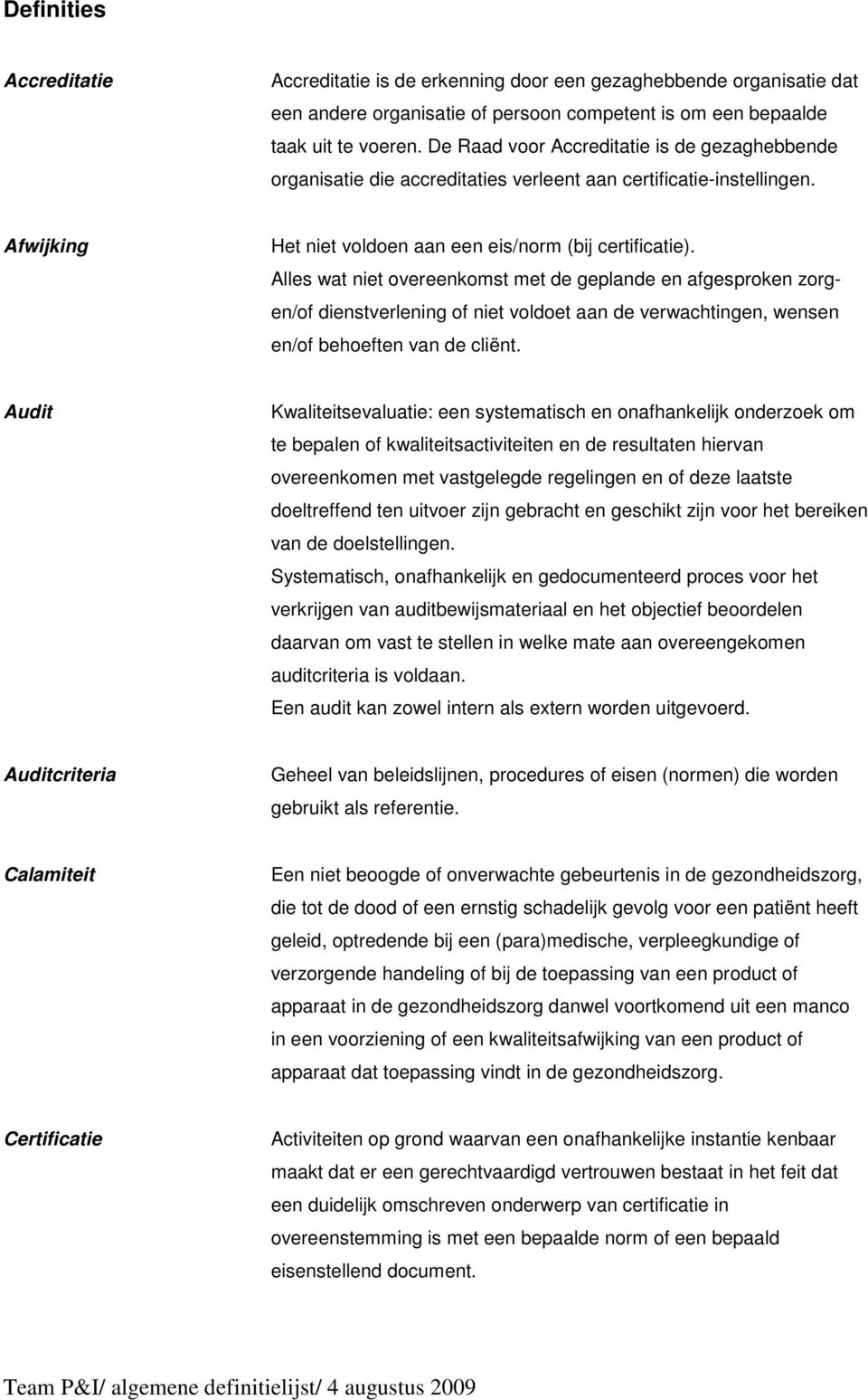 Alles wat niet overeenkomst met de geplande en afgesproken zorgen/of dienstverlening of niet voldoet aan de verwachtingen, wensen en/of behoeften van de cliënt.