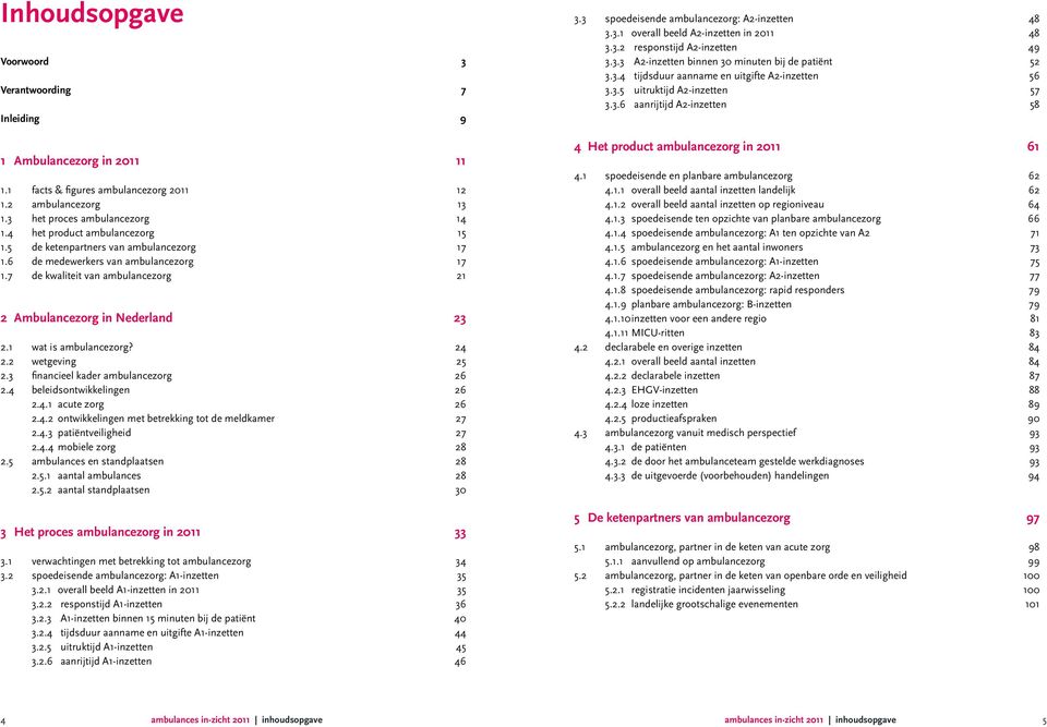 1 wat is ambulancezorg? 24 2.2 wetgeving 25 2.3 financieel kader ambulancezorg 26 2.4 beleidsontwikkelingen 26 2.4.1 acute zorg 26 2.4.2 ontwikkelingen met betrekking tot de meldkamer 27 2.4.3 patiëntveiligheid 27 2.