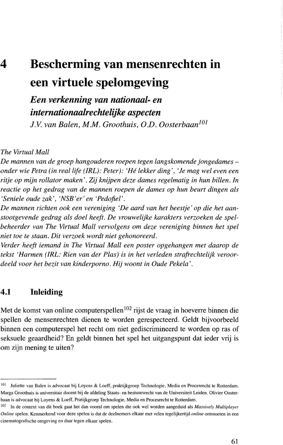 maken'. Zij knijpen deze dames regelmatig in hun billen. In reaetie op het gedrag van de mannen roepen de dames op hun beurt dingen als 'Seniele oude zak', 'NSB'er' en 'Pedofiel'.