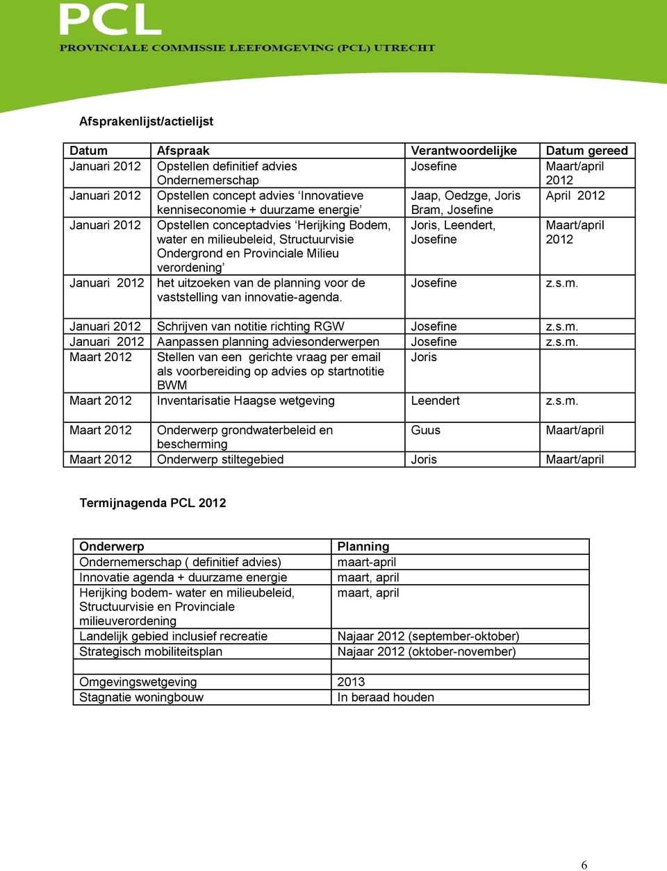 Leendert, Josefine Maart/april 2012 Ondergrond en Provinciale Milieu verordening Januari 2012 het uitzoeken van de planning voor de vaststelling van innovatie-agenda. Josefine z.s.m.