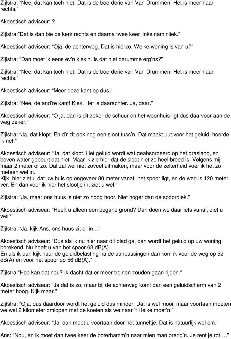 Dat is de boerderie van Van Drummen! Het is meer naar rechts. Akoestisch adviseur: Meer deze kant op dus. Zijlstra: Nee, de and re kant! Kiek. Het is daarachter. Ja, daar.