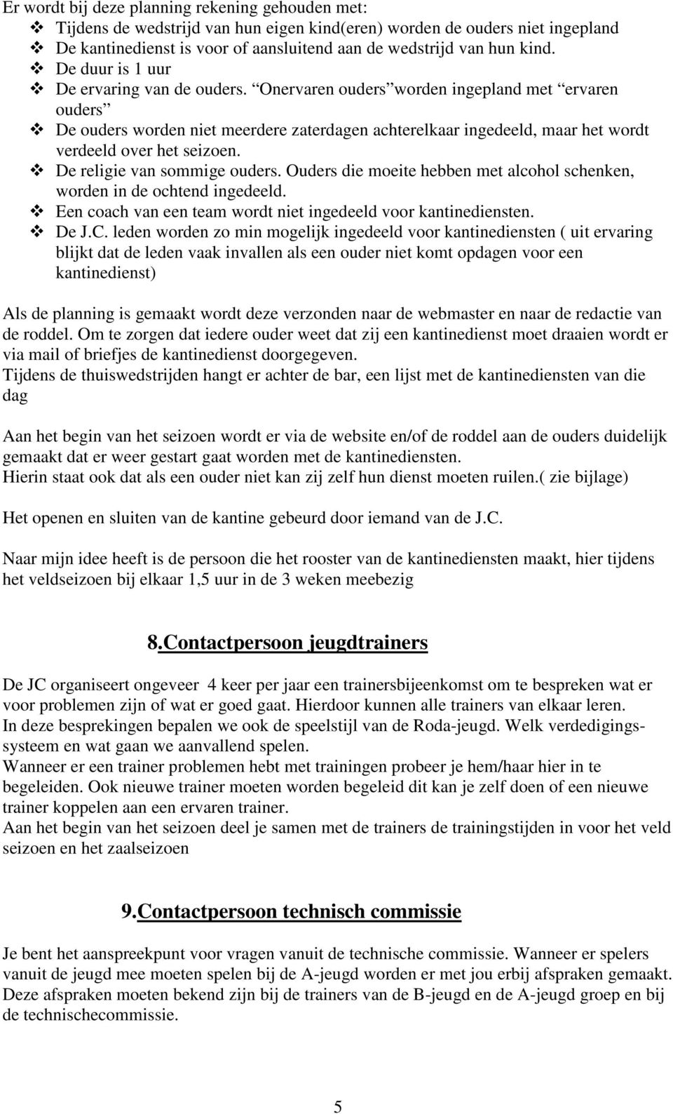 Onervaren ouders worden ingepland met ervaren ouders De ouders worden niet meerdere zaterdagen achterelkaar ingedeeld, maar het wordt verdeeld over het seizoen. De religie van sommige ouders.