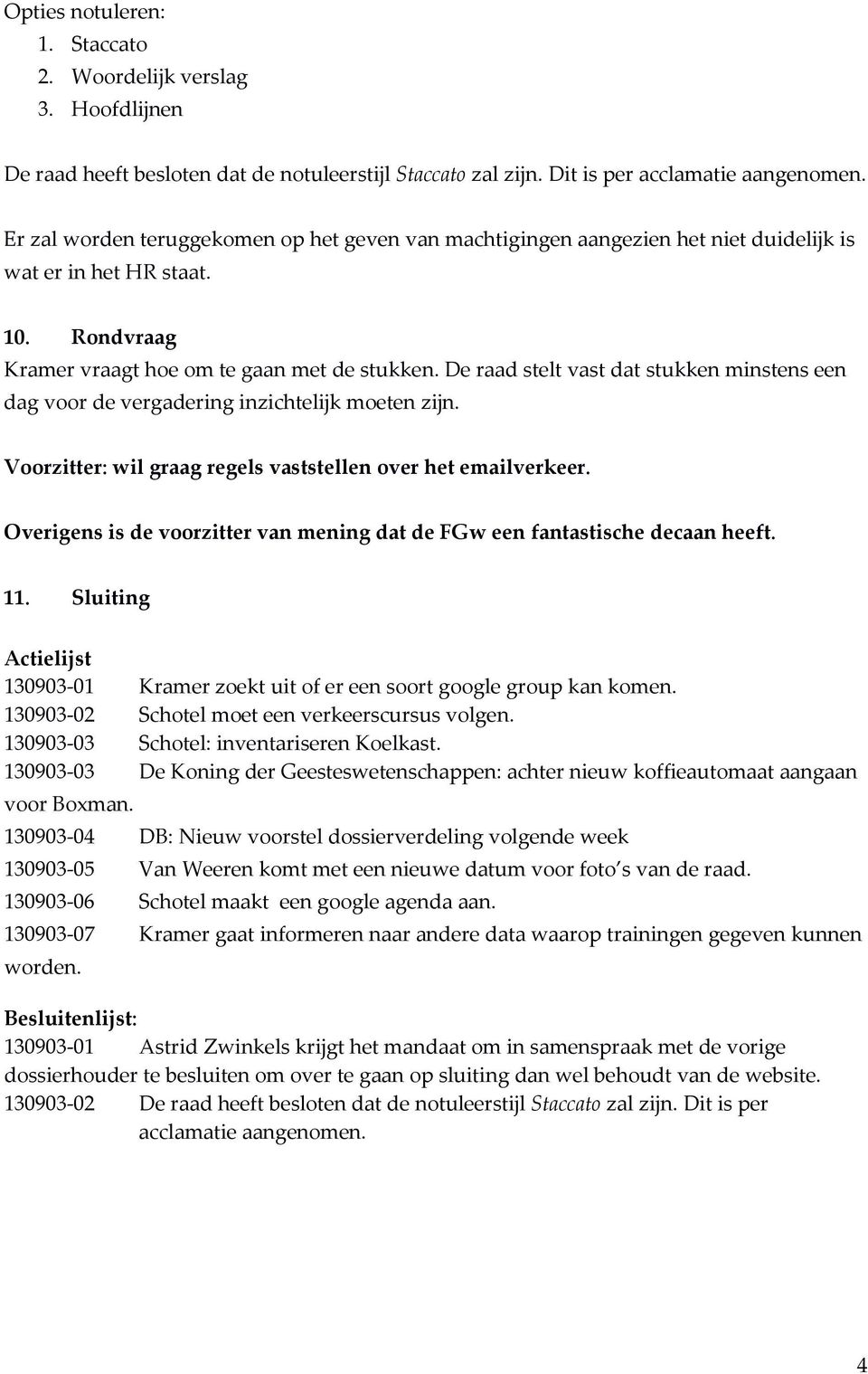 De raad stelt vast dat stukken minstens een dag voor de vergadering inzichtelijk moeten zijn. Voorzitter: wil graag regels vaststellen over het emailverkeer.