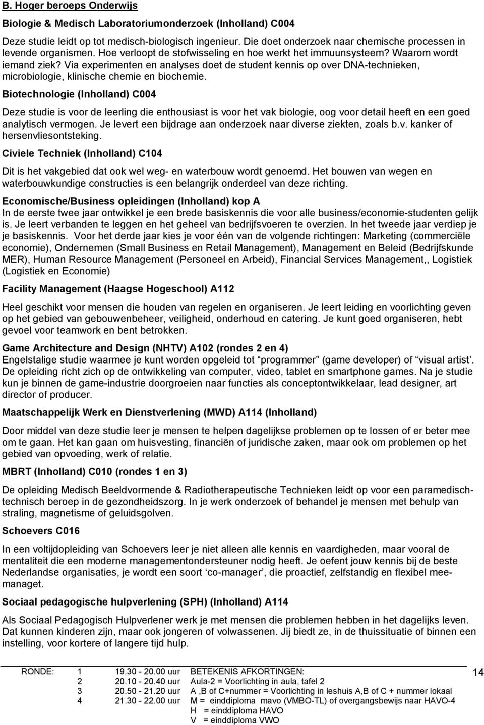 ia experimenten en analyses doet de student kennis op over DNA-technieken, microbiologie, klinische chemie en biochemie.