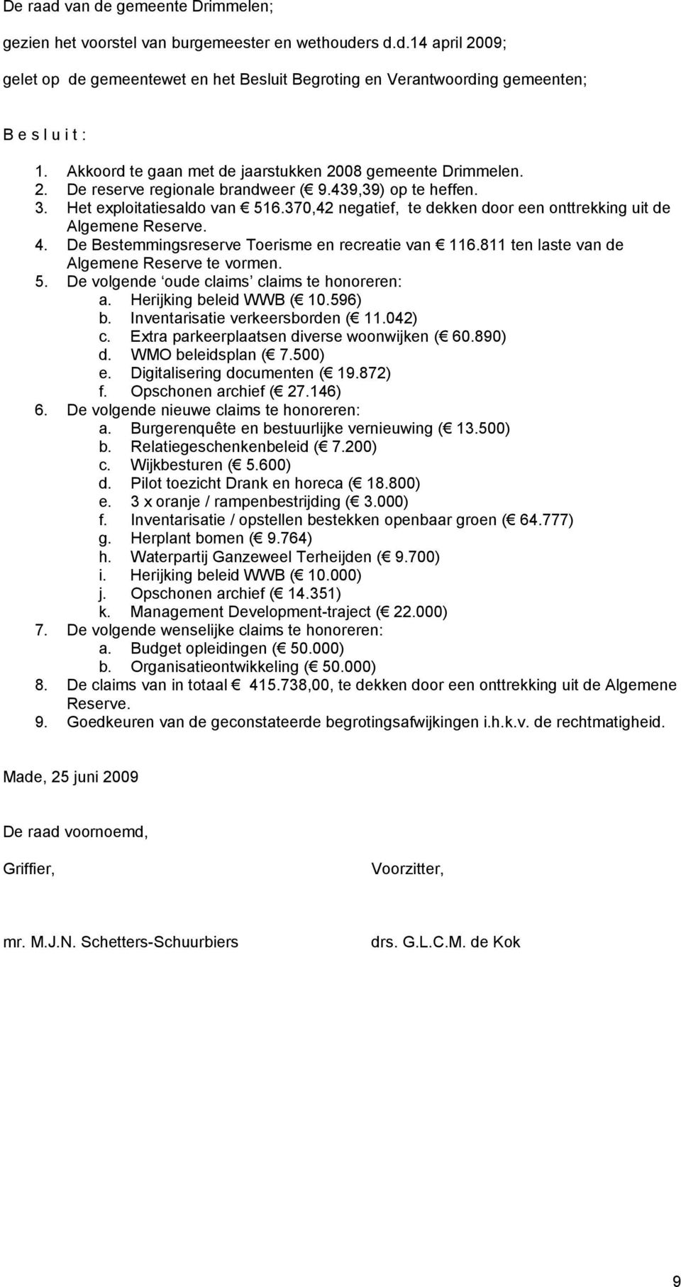 370,42 negatief, te dekken door een onttrekking uit de Algemene Reserve. 4. De Bestemmingsreserve Toerisme en recreatie van 116.811 ten laste van de Algemene Reserve te vormen. 5.