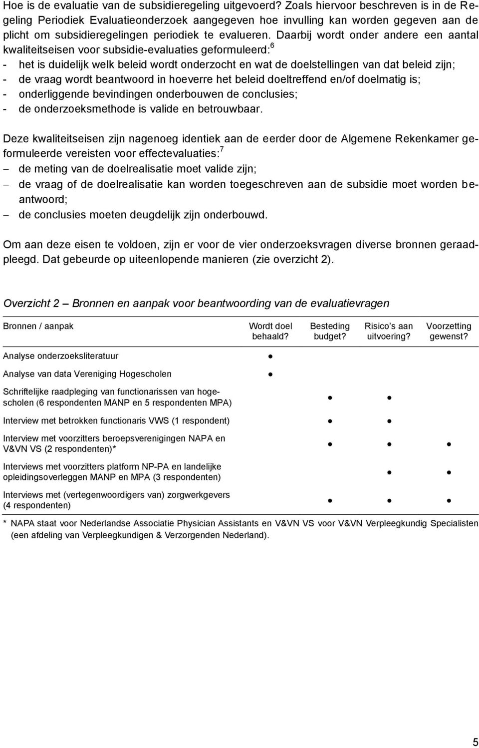 Daarbij wordt onder andere een aantal kwaliteitseisen voor subsidie-evaluaties geformuleerd: 6 - het is duidelijk welk beleid wordt onderzocht en wat de doelstellingen van dat beleid zijn; - de vraag