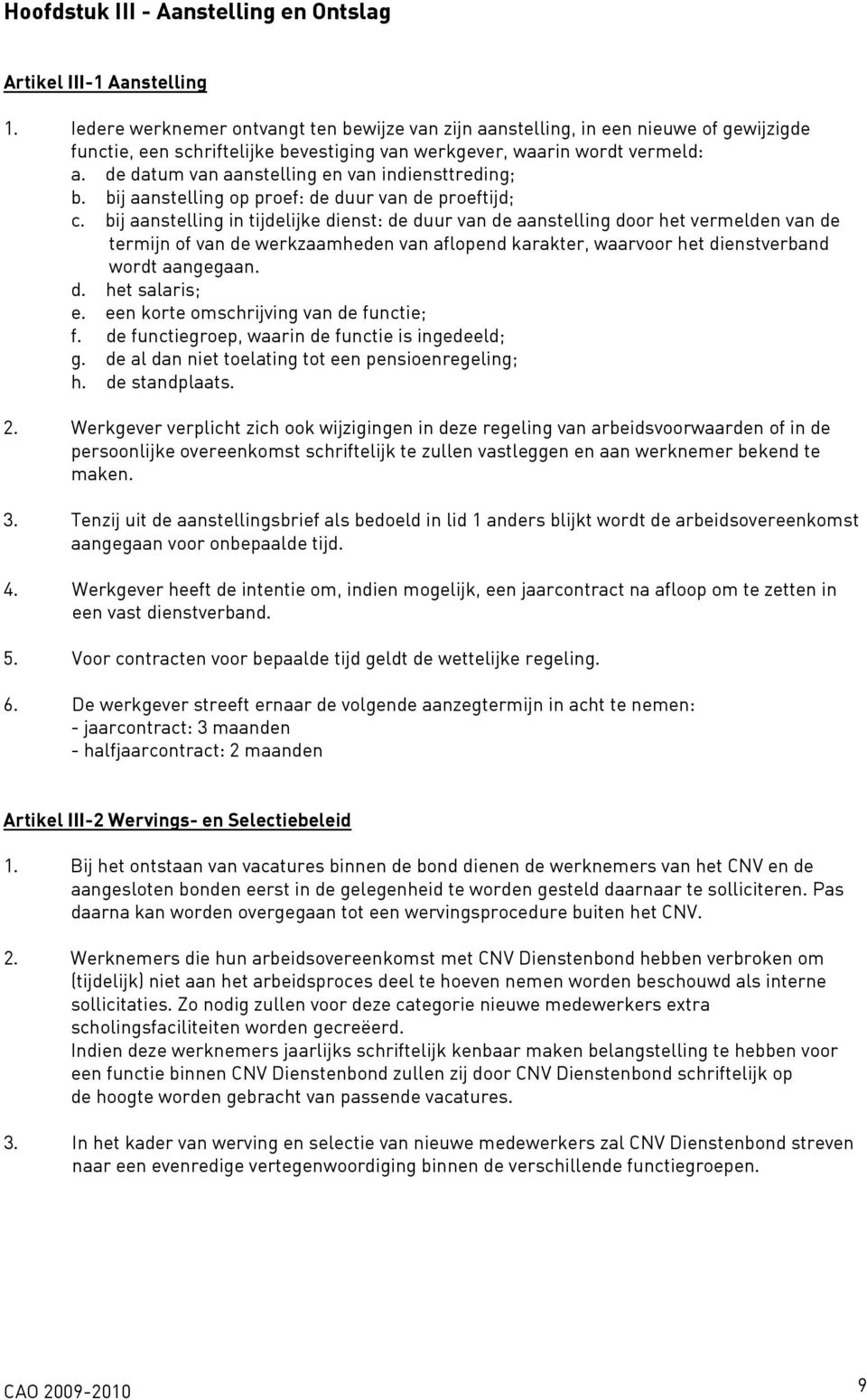 de datum van aanstelling en van indiensttreding; b. bij aanstelling op proef: de duur van de proeftijd; c.