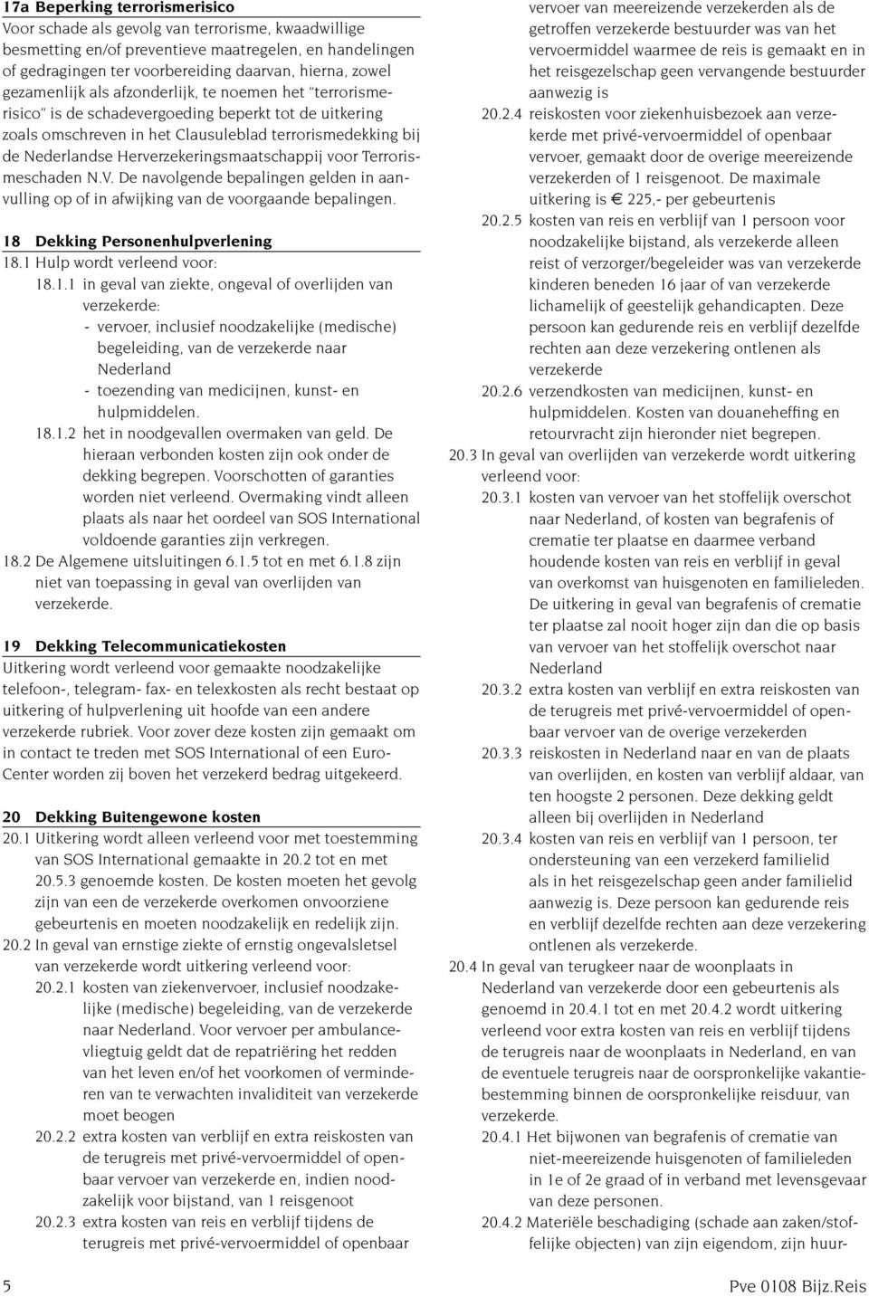 Herverzekeringsmaatschappij voor Terrorismeschaden N.V. De navolgende bepalingen gelden in aanvulling op of in afwijking van de voorgaande bepalingen. 18 Dekking Personenhulpverlening 18.
