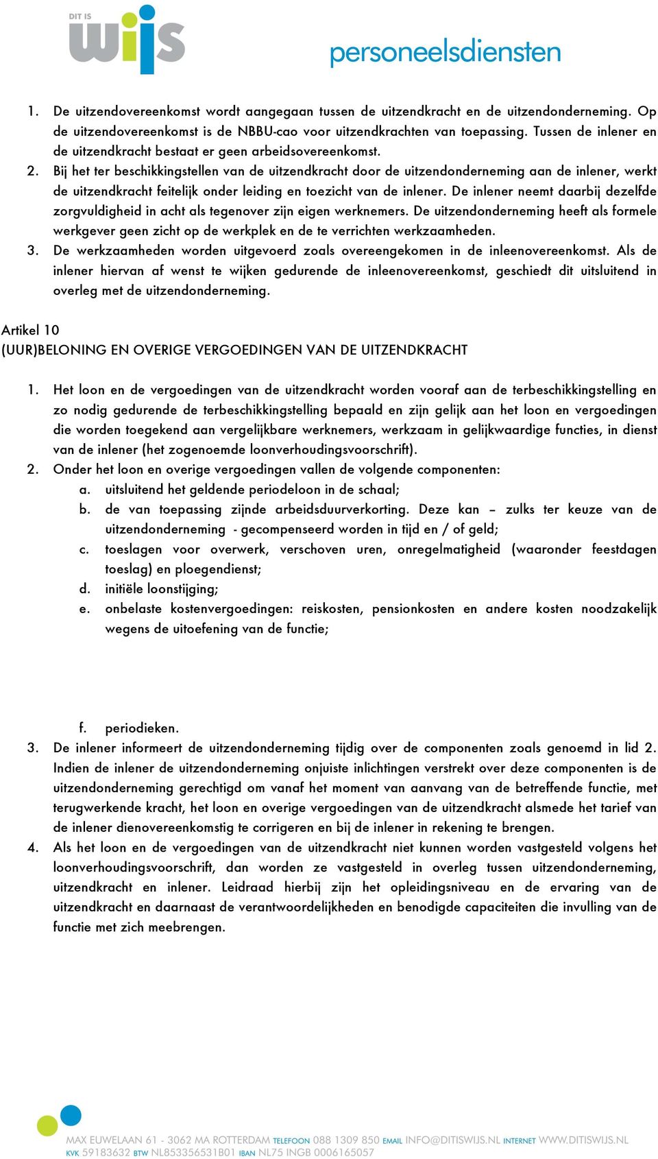 De neemt daarbij zelf zorgvuldigheid in acht als tegenover zijn eigen werknemers. De uitzendonrneming heeft als formele werkgever geen zicht op werkplek en te verrichten werkzaamhen. 3.