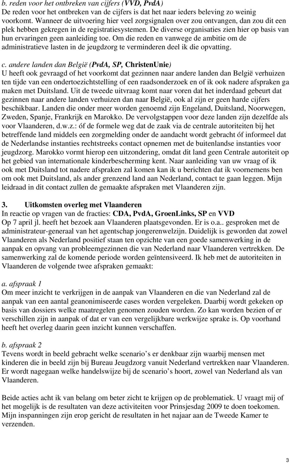 De diverse organisaties zien hier op basis van hun ervaringen geen aanleiding toe. Om die reden en vanwege de ambitie om de administratieve lasten in de jeugdzorg te verminderen deel ik die opvatting.