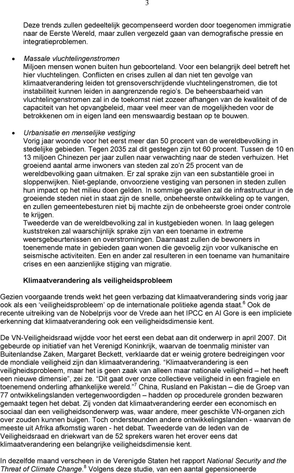 Conflicten en crises zullen al dan niet ten gevolge van klimaatverandering leiden tot grensoverschrijdende vluchtelingenstromen, die tot instabiliteit kunnen leiden in aangrenzende regio s.