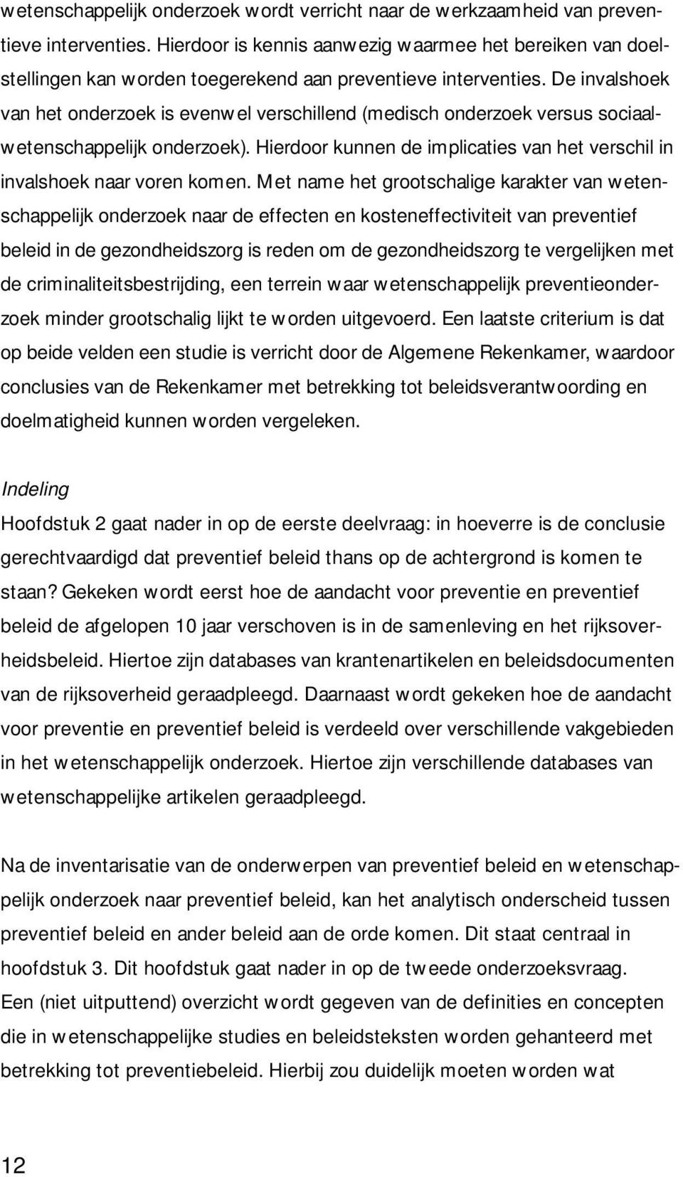 De invalshoek van het onderzoek is evenwel verschillend (medisch onderzoek versus sociaalwetenschappelijk onderzoek). Hierdoor kunnen de implicaties van het verschil in invalshoek naar voren komen.