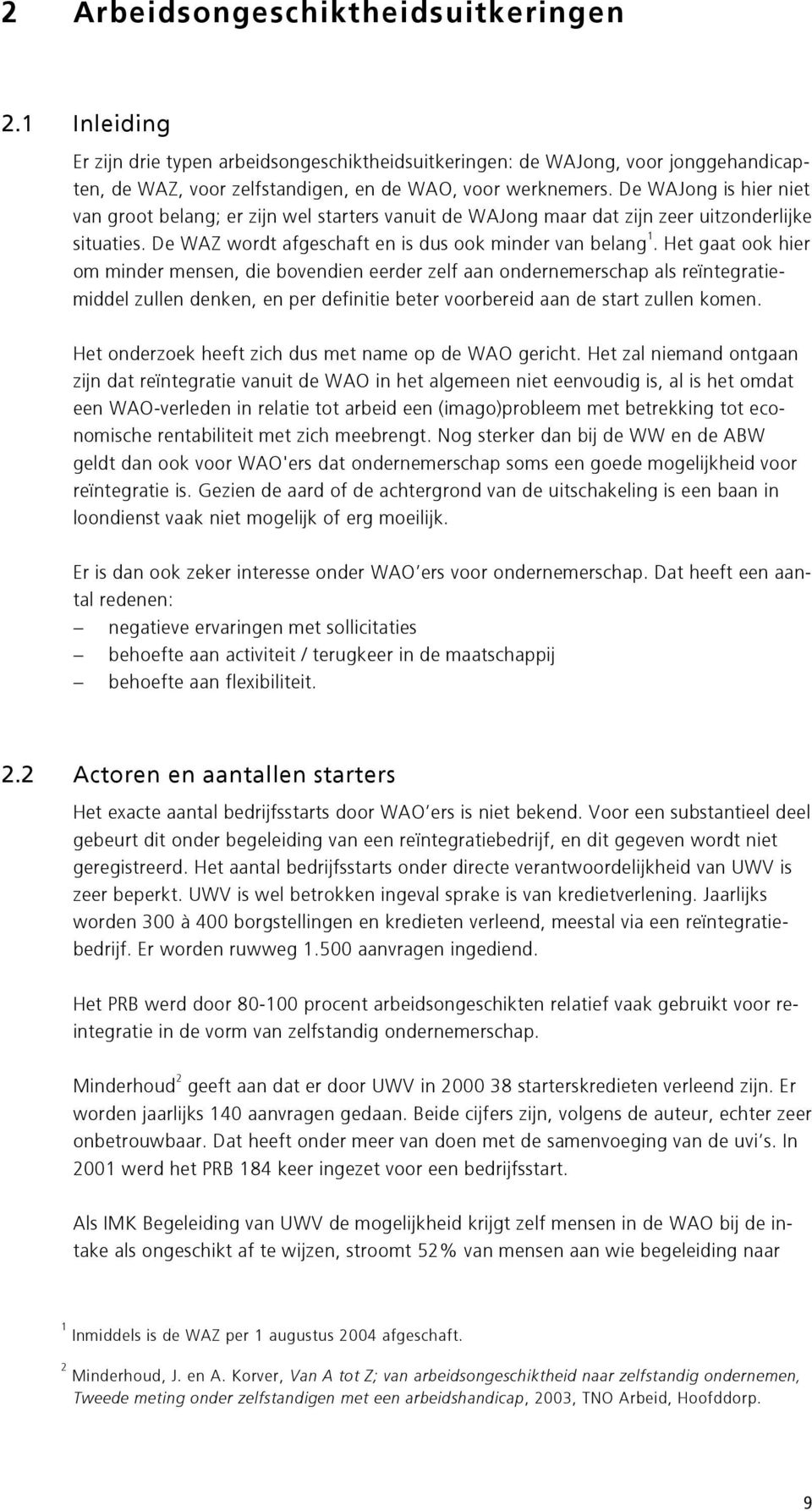 Het gaat ook hier om minder mensen, die bovendien eerder zelf aan ondernemerschap als reïntegratiemiddel zullen denken, en per definitie beter voorbereid aan de start zullen komen.