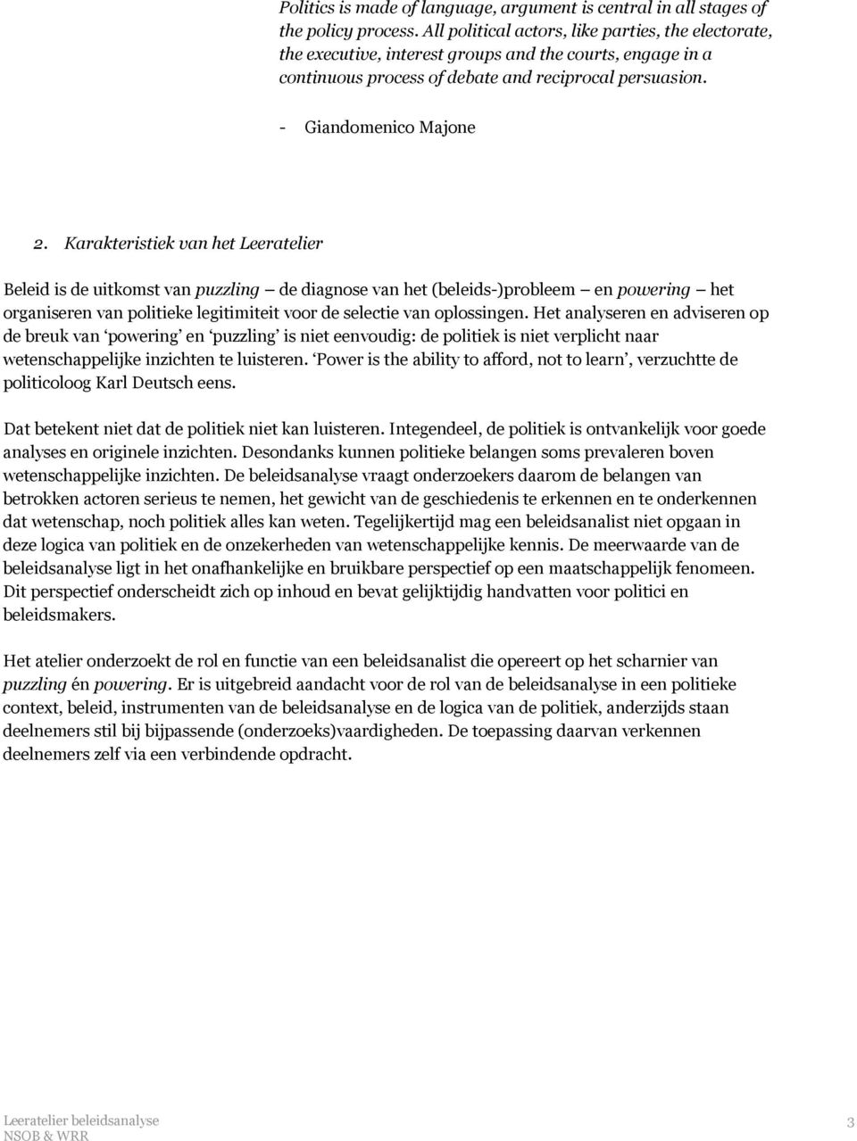 Karakteristiek van het Leeratelier Beleid is de uitkomst van puzzling de diagnose van het (beleids-)probleem en powering het organiseren van politieke legitimiteit voor de selectie van oplossingen.