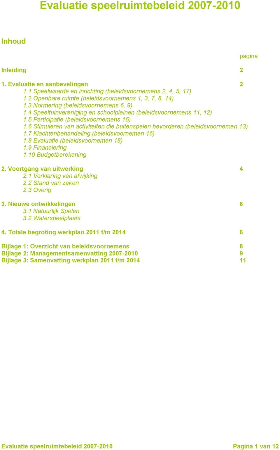 5 Participatie (beleidsvoornemens 15) 1.6 Stimuleren van activiteiten die buitenspelen bevorderen (beleidsvoornemen 13) 1.7 Klachtenbehandeling (beleidsvoornemen 16) 1.