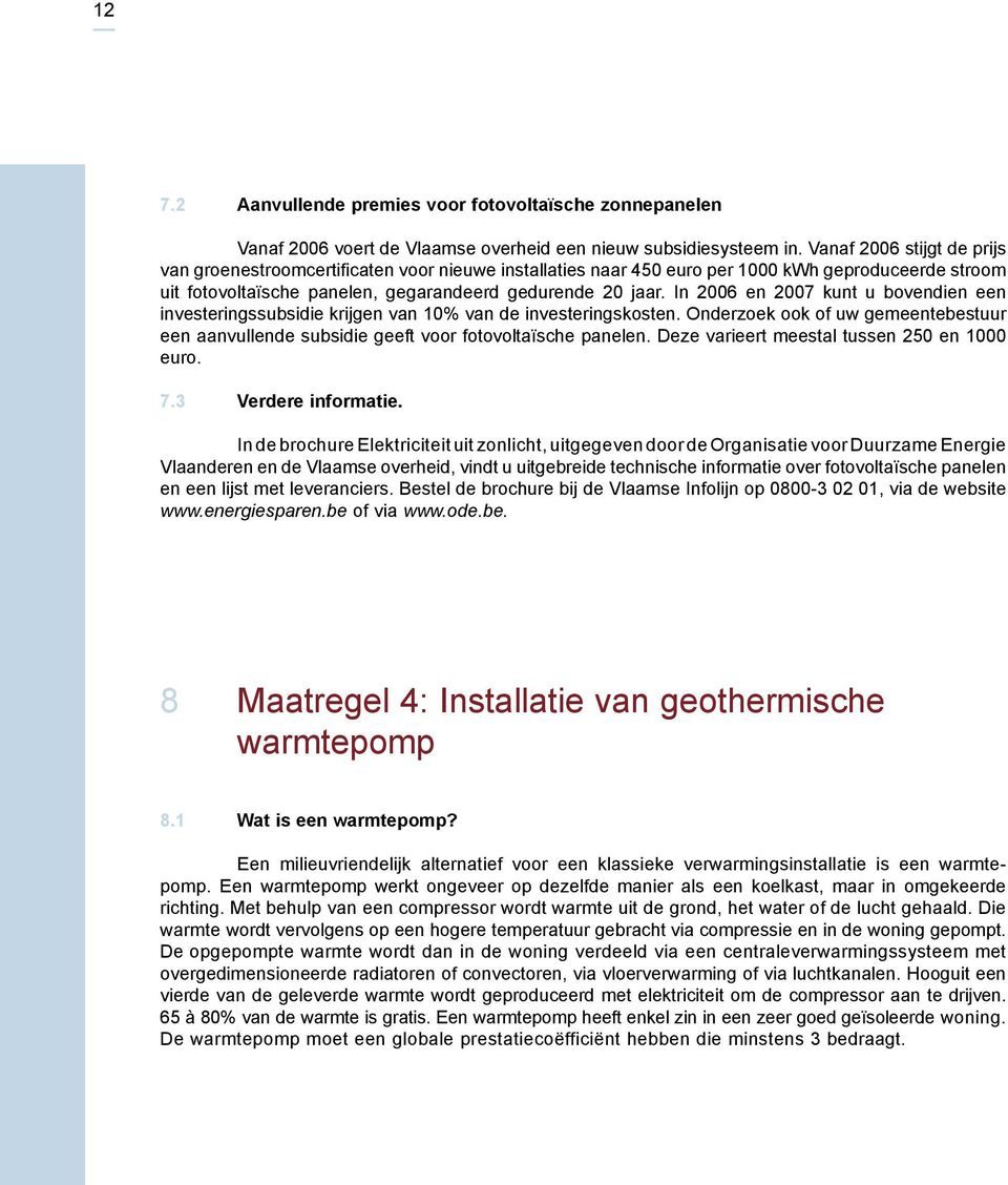 In 2006 en 2007 kunt u bovendien een investeringssubsidie krijgen van 10% van de investeringskosten. Onderzoek ook of uw gemeentebestuur een aanvullende subsidie geeft voor fotovoltaïsche panelen.