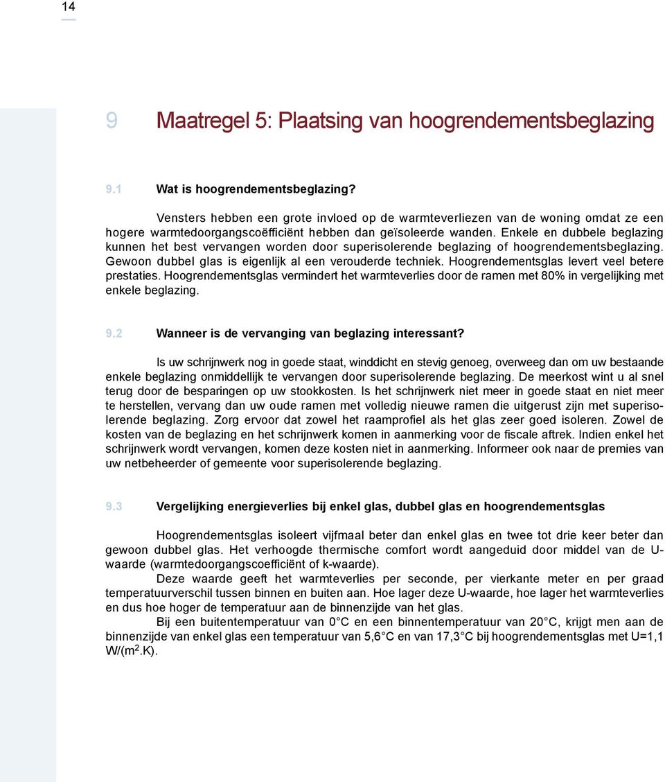 Enkele en dubbele beglazing kunnen het best vervangen worden door superisolerende beglazing of hoogrendementsbeglazing. Gewoon dubbel glas is eigenlijk al een verouderde techniek.