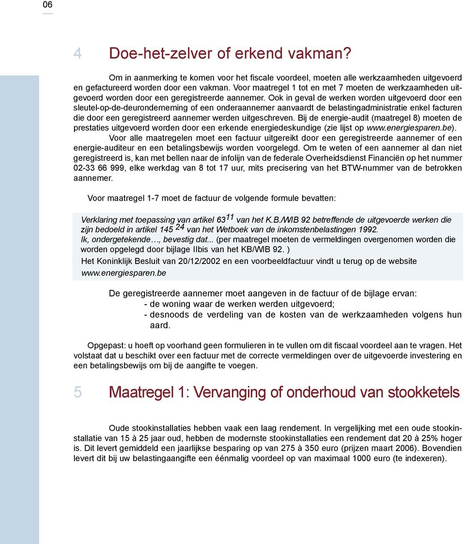 Ook in geval de werken worden uitgevoerd door een sleutel-op-de-deuronderneming of een onderaannemer aanvaardt de belastingadministratie enkel facturen die door een geregistreerd aannemer werden