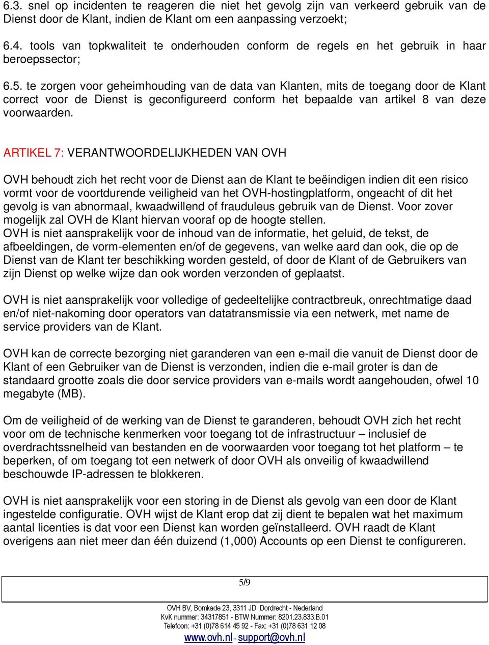 te zorgen voor geheimhouding van de data van Klanten, mits de toegang door de Klant correct voor de Dienst is geconfigureerd conform het bepaalde van artikel 8 van deze voorwaarden.