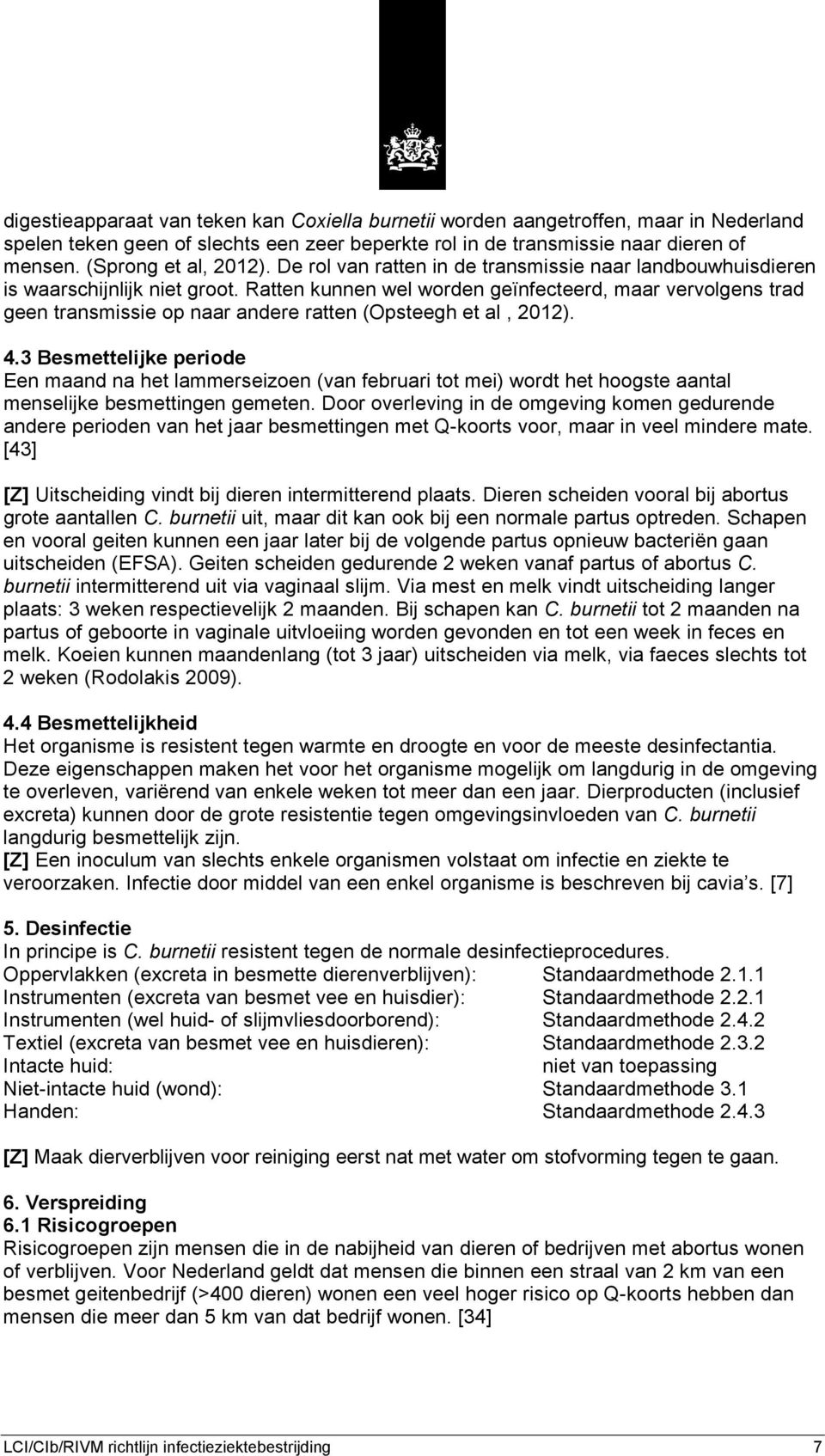 Ratten kunnen wel worden geïnfecteerd, maar vervolgens trad geen transmissie op naar andere ratten (Opsteegh et al, 2012). 4.