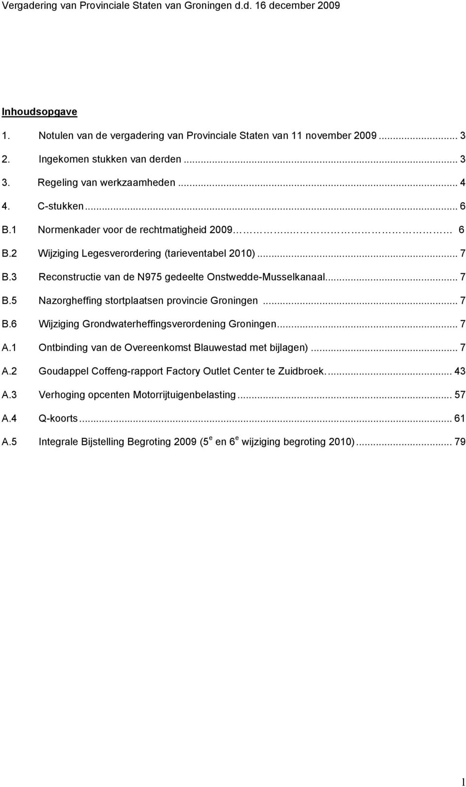 .. 7 B.6 Wijziging Grondwaterheffingsverordening Groningen... 7 A.1 Ontbinding van de Overeenkomst Blauwestad met bijlagen)... 7 A.2 Goudappel Coffeng-rapport Factory Outlet Center te Zuidbroek.