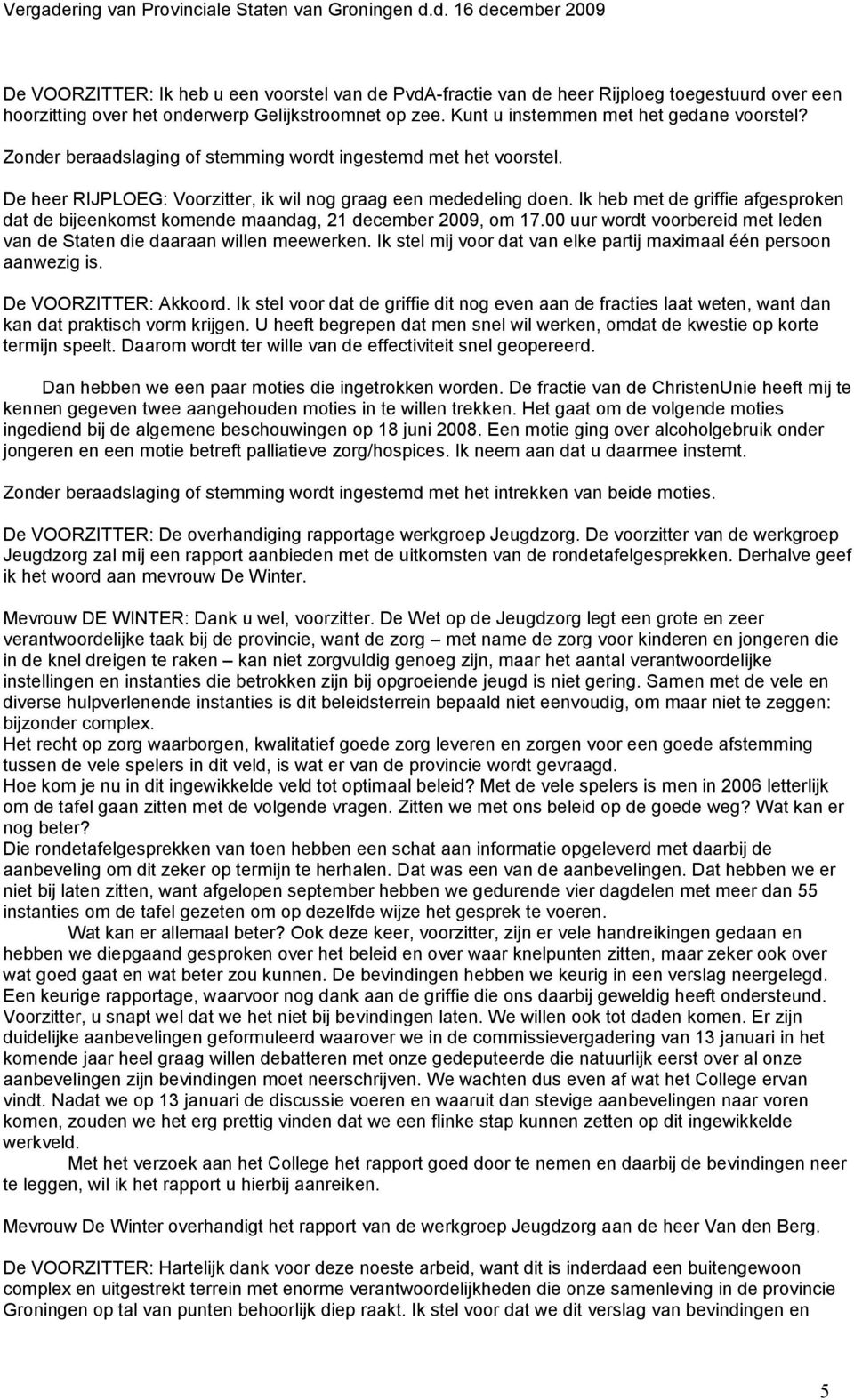 Ik heb met de griffie afgesproken dat de bijeenkomst komende maandag, 21 december 2009, om 17.00 uur wordt voorbereid met leden van de Staten die daaraan willen meewerken.