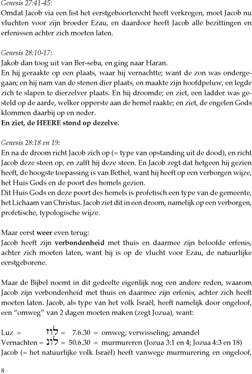 En hij geraakte op een plaats, waar hij vernachtte; want de zon was ondergegaan; en hij nam van de stenen dier plaats, en maakte zijn hoofdpeluw, en legde zich te slapen te dierzelver plaats.