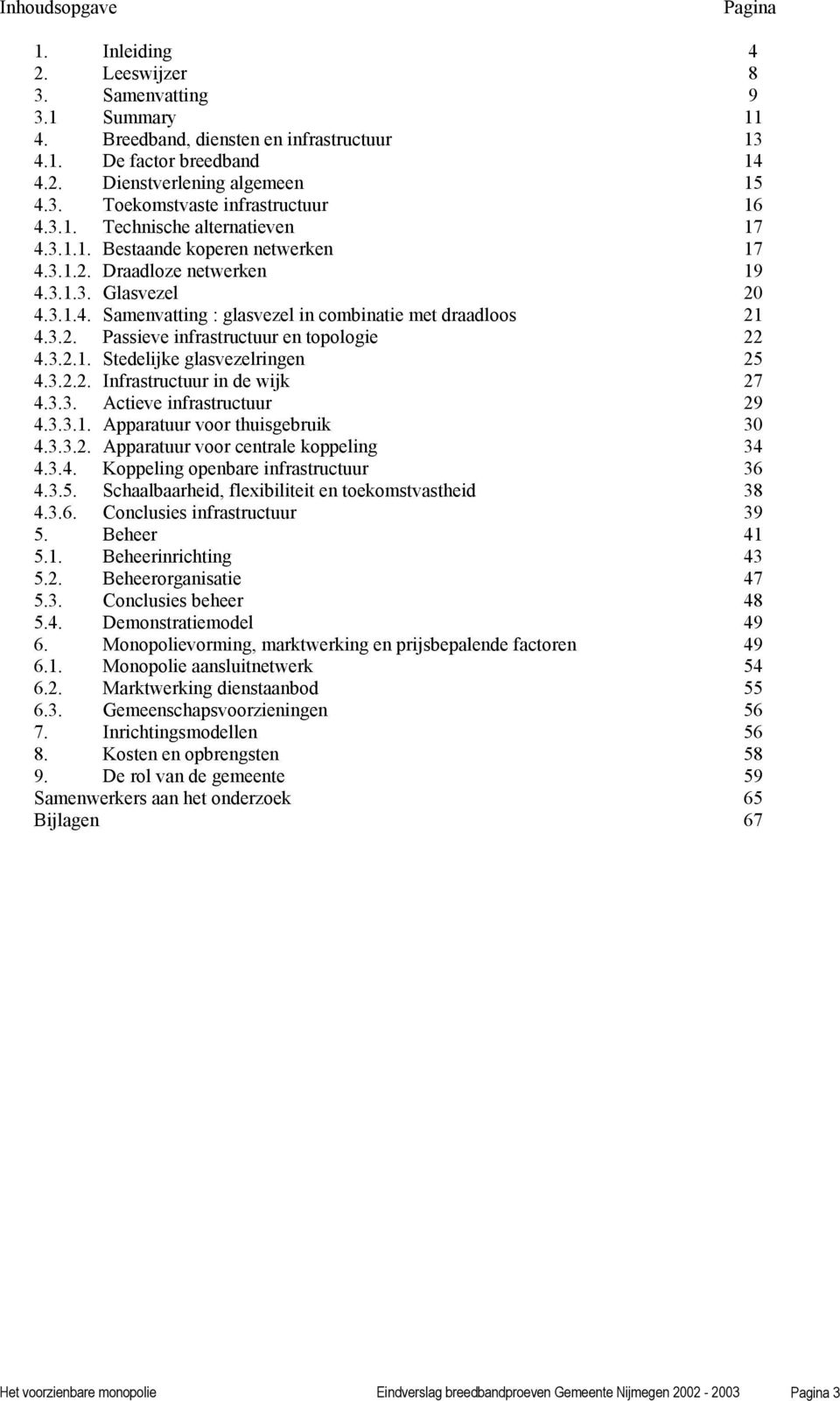 3.2.1. Stedelijke glasvezelringen 25 4.3.2.2. Infrastructuur in de wijk 27 4.3.3. Actieve infrastructuur 29 4.3.3.1. Apparatuur voor thuisgebruik 30 4.3.3.2. Apparatuur voor centrale koppeling 34 4.3.4. Koppeling openbare infrastructuur 36 4.