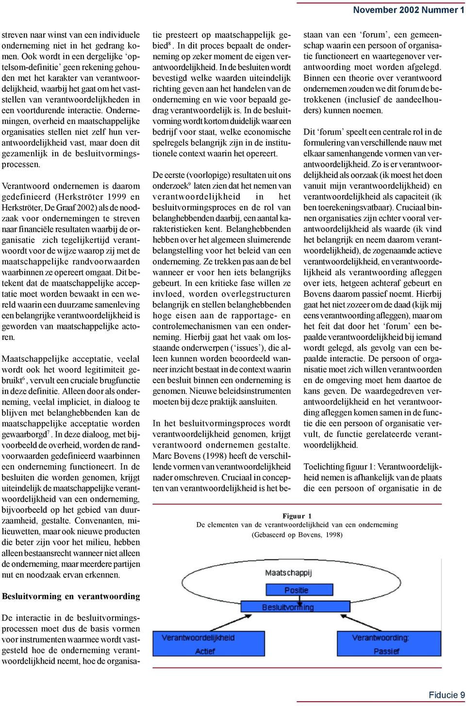 interactie. Ondernemingen, overheid en maatschappelijke organisaties stellen niet zelf hun verantwoordelijkheid vast, maar doen dit gezamenlijk in de besluitvormingsprocessen.