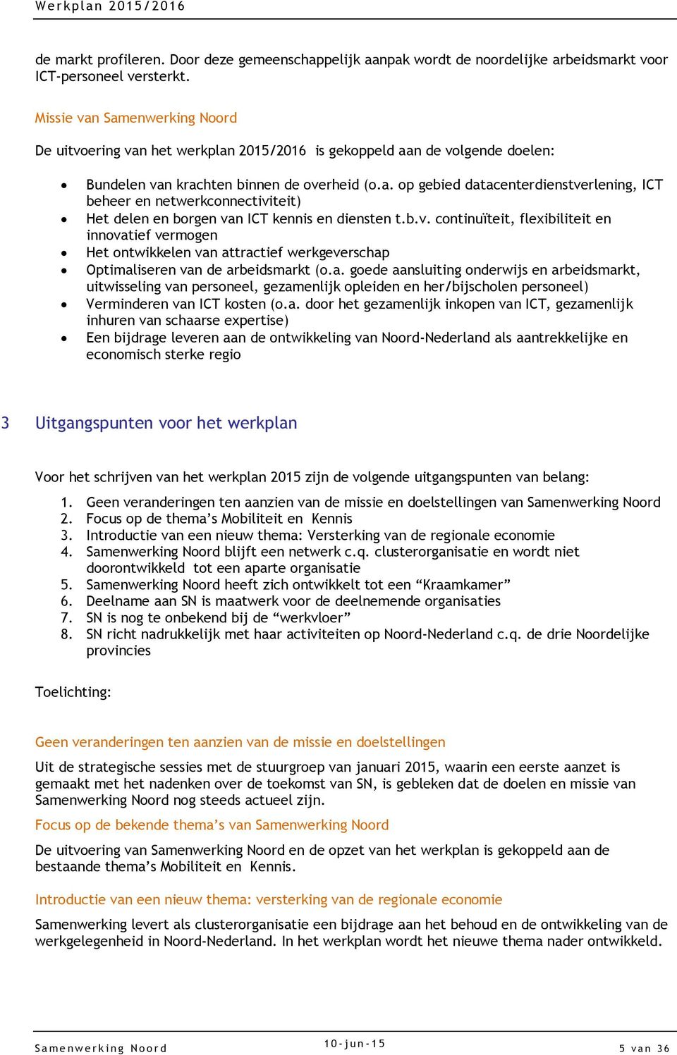 b.v. continuïteit, flexibiliteit en innovatief vermogen Het ontwikkelen van attractief werkgeverschap Optimaliseren van de arbeidsmarkt (o.a. goede aansluiting onderwijs en arbeidsmarkt, uitwisseling van personeel, gezamenlijk opleiden en her/bijscholen personeel) Verminderen van ICT kosten (o.