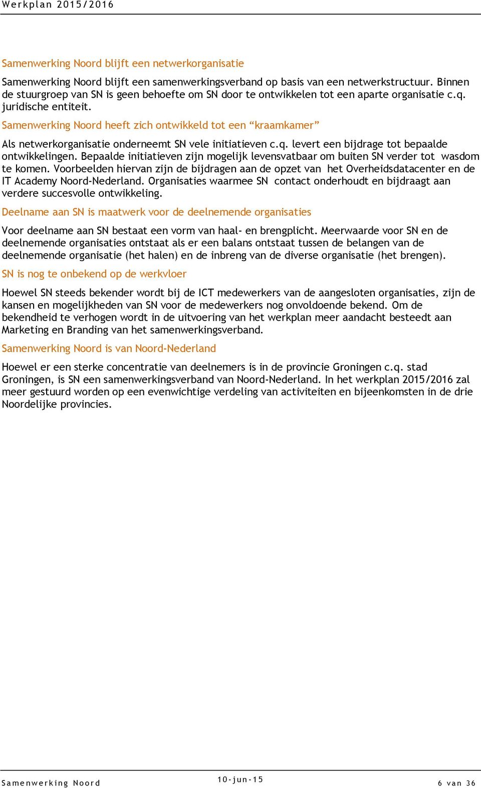 Samenwerking Noord heeft zich ontwikkeld tot een kraamkamer Als netwerkorganisatie onderneemt SN vele initiatieven c.q. levert een bijdrage tot bepaalde ontwikkelingen.