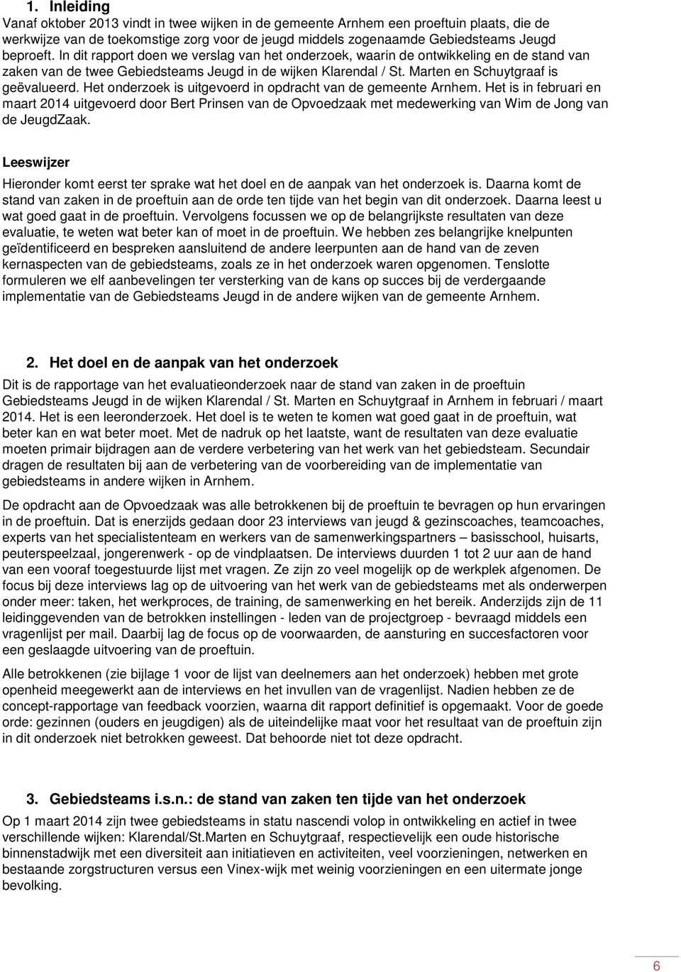 Het onderzoek is uitgevoerd in opdracht van de gemeente Arnhem. Het is in februari en maart 2014 uitgevoerd door Bert Prinsen van de Opvoedzaak met medewerking van Wim de Jong van de JeugdZaak.