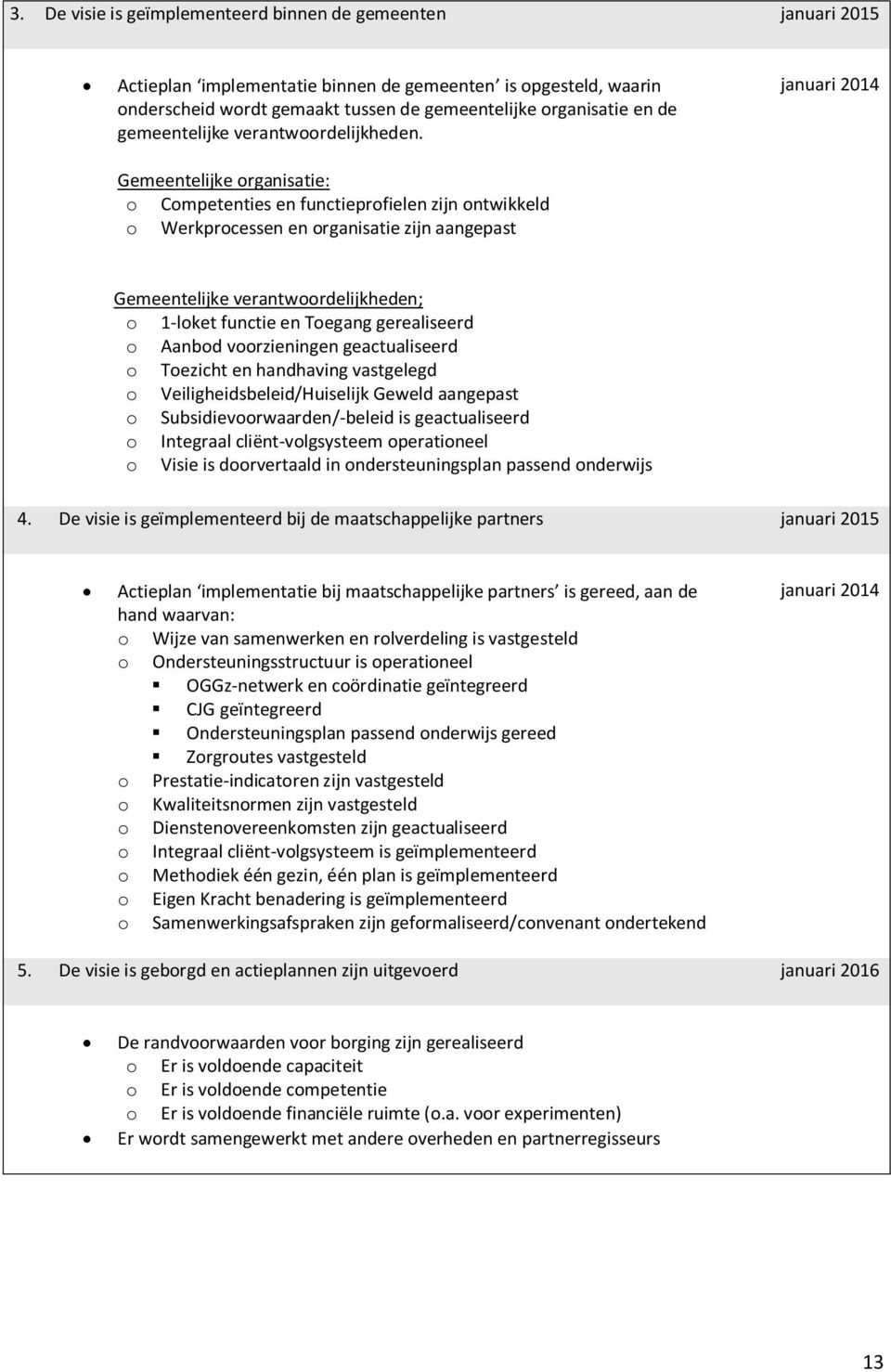 Gemeentelijke organisatie: o Competenties en functieprofielen zijn ontwikkeld o Werkprocessen en organisatie zijn aangepast januari 2014 Gemeentelijke verantwoordelijkheden; o 1 loket functie en