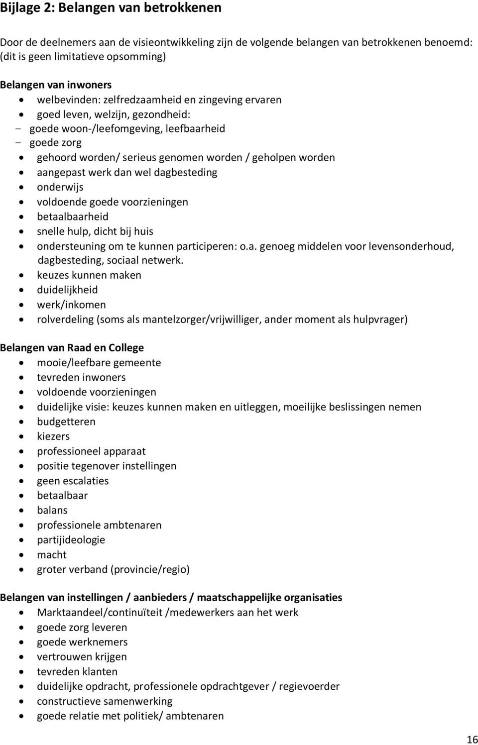 aangepast werk dan wel dagbesteding onderwijs voldoende goede voorzieningen betaalbaarheid snelle hulp, dicht bij huis ondersteuning om te kunnen participeren: o.a. genoeg middelen voor levensonderhoud, dagbesteding, sociaal netwerk.