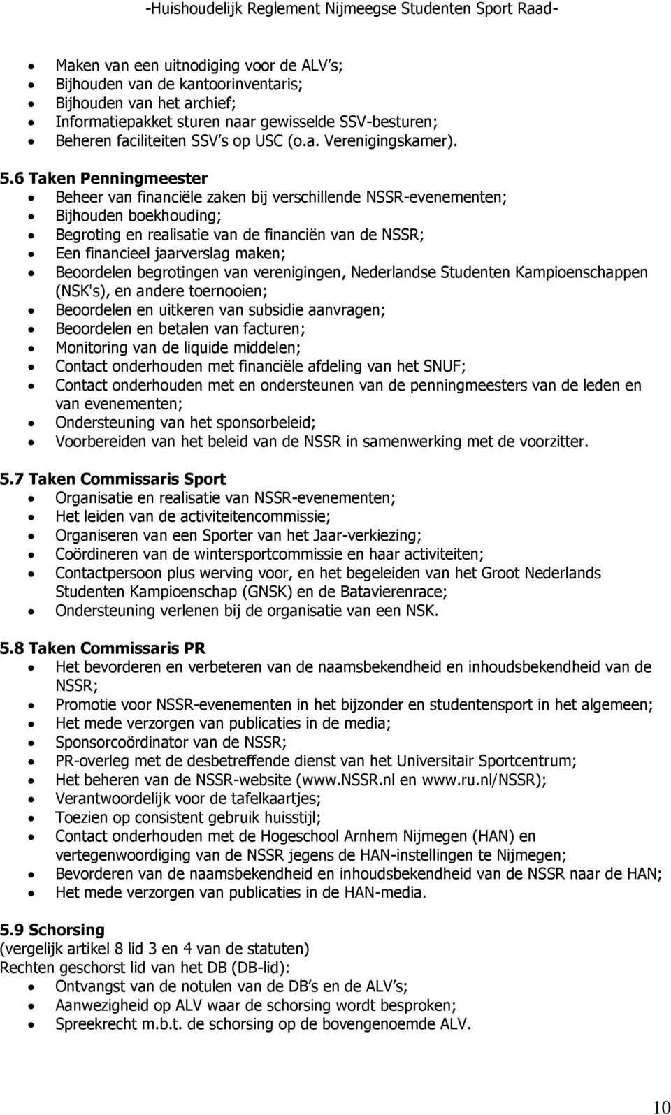 Beoordelen begrotingen van verenigingen, Nederlandse Studenten Kampioenschappen (NSK's), en andere toernooien; Beoordelen en uitkeren van subsidie aanvragen; Beoordelen en betalen van facturen;