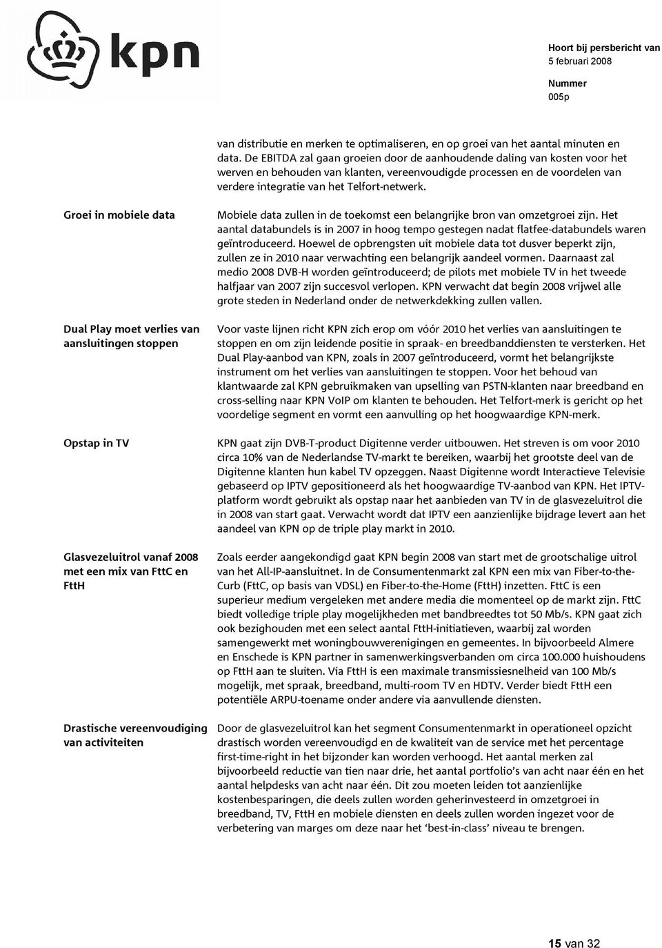 Groei in mobiele data Dual Play moet verlies van aansluitingen stoppen Opstap in TV Glasvezeluitrol vanaf 2008 met een mix van FttC en FttH Drastische vereenvoudiging van activiteiten Mobiele data