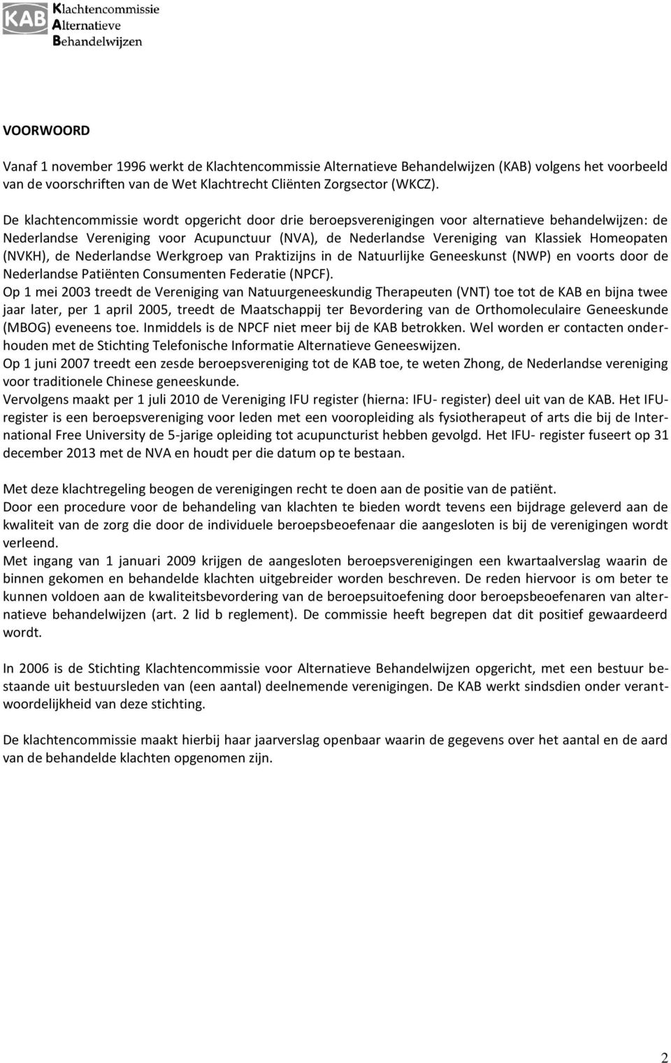 Homeopaten (NVKH), de Nederlandse Werkgroep van Praktizijns in de Natuurlijke Geneeskunst (NWP) en voorts door de Nederlandse Patiënten Consumenten Federatie (NPCF).