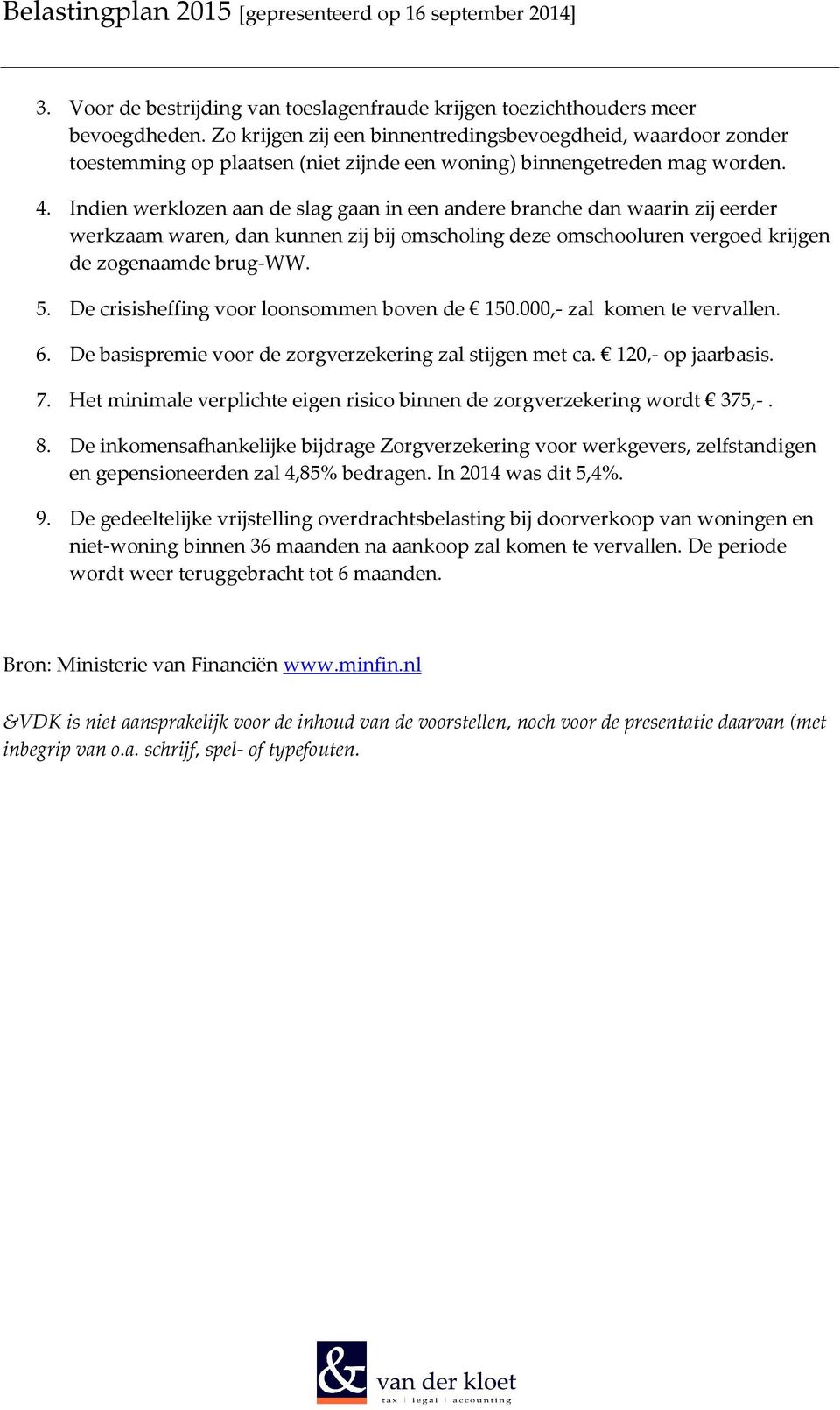 Indien werklozen aan de slag gaan in een andere branche dan waarin zij eerder werkzaam waren, dan kunnen zij bij omscholing deze omschooluren vergoed krijgen de zogenaamde brug-ww. 5.