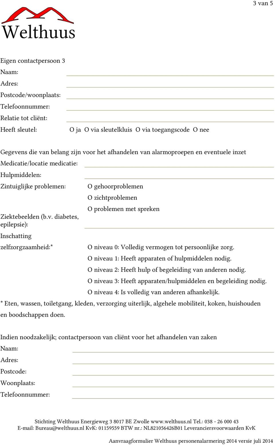 O niveau 1: Heeft apparaten of hulpmiddelen nodig. O niveau 2: Heeft hulp of begeleiding van anderen nodig. O niveau 3: Heeft apparaten/hulpmiddelen en begeleiding nodig.