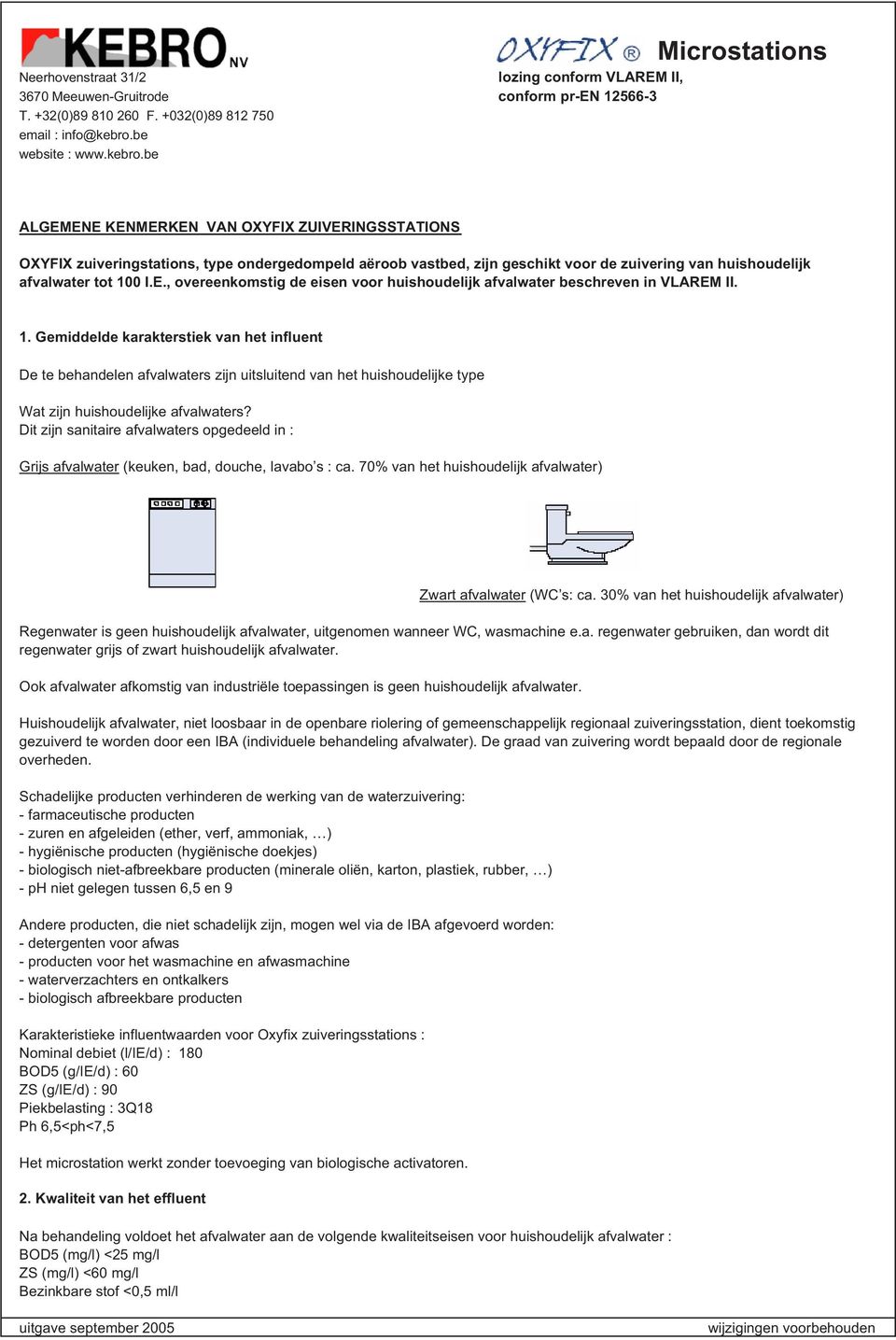 Dit zijn sanitaire afvalwaters opgedeeld in : Grijs afvalwater (keuken, bad, douche, lavabo s : ca. 70% van het huishoudelijk afvalwater) Zwart afvalwater (WC s: ca.