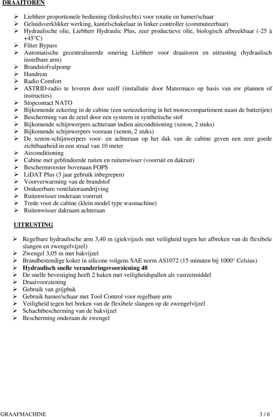 Brandstofvulpomp Handrem Radio Comfort ASTRID-radio te leveren door uzelf (installatie door Matermaco op basis van uw plannen of instructies) Stopcontact NATO Bijkomende zekering in de cabine (een