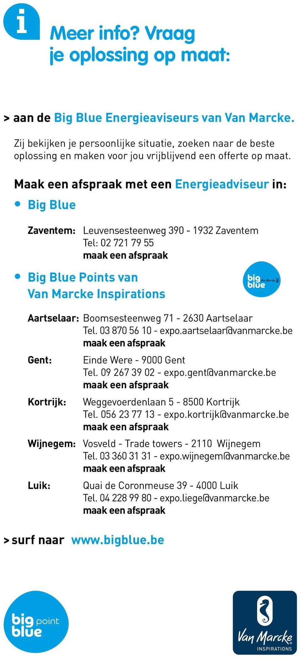 Maak een afspraak met een Energieadviseur in: Big Blue Zaventem: Leuvensesteenweg 390-1932 Zaventem Tel: 02 721 79 55 Big Blue Points van Van Marcke Inspirations Aartselaar: Boomsesteenweg 71-2630