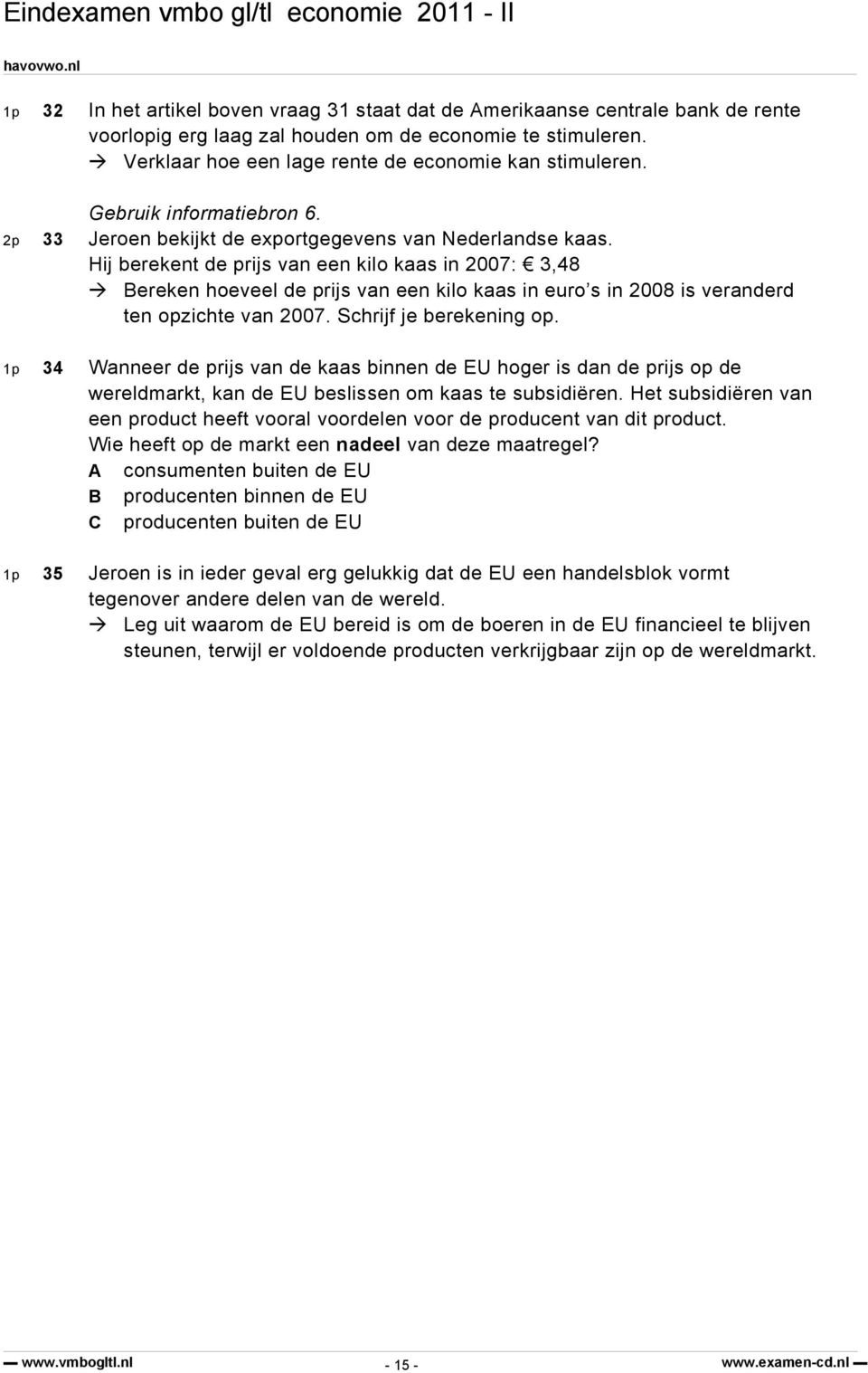 Hij berekent de prijs van een kilo kaas in 2007: 3,48 Bereken hoeveel de prijs van een kilo kaas in euro s in 2008 is veranderd ten opzichte van 2007. Schrijf je berekening op.