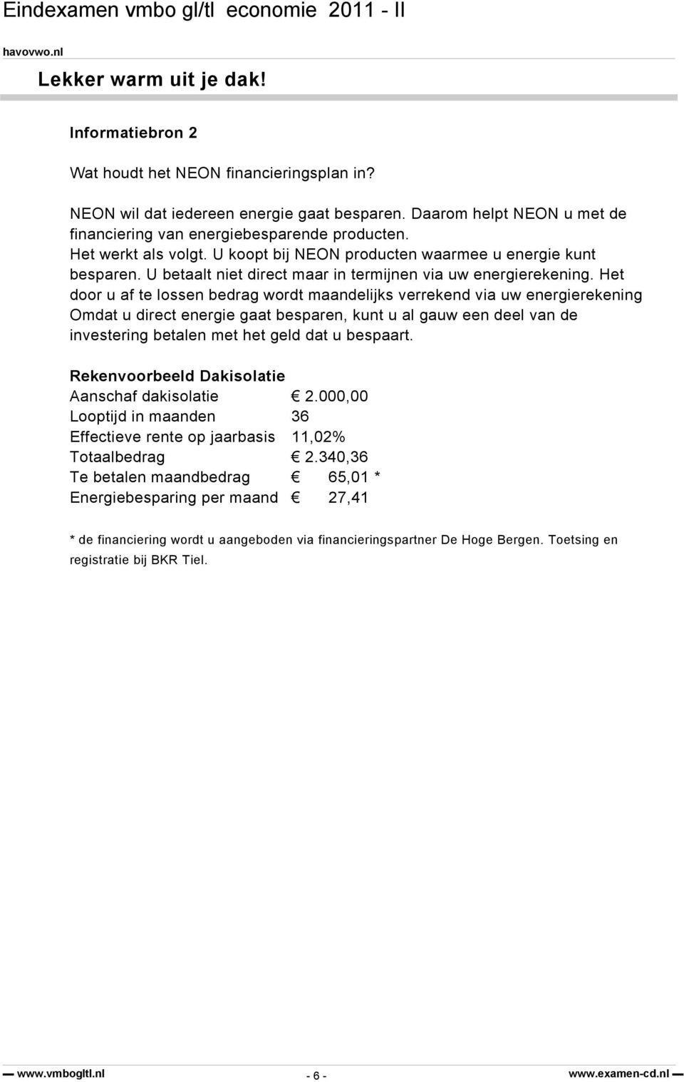 Het door u af te lossen bedrag wordt maandelijks verrekend via uw energierekening Omdat u direct energie gaat besparen, kunt u al gauw een deel van de investering betalen met het geld dat u bespaart.