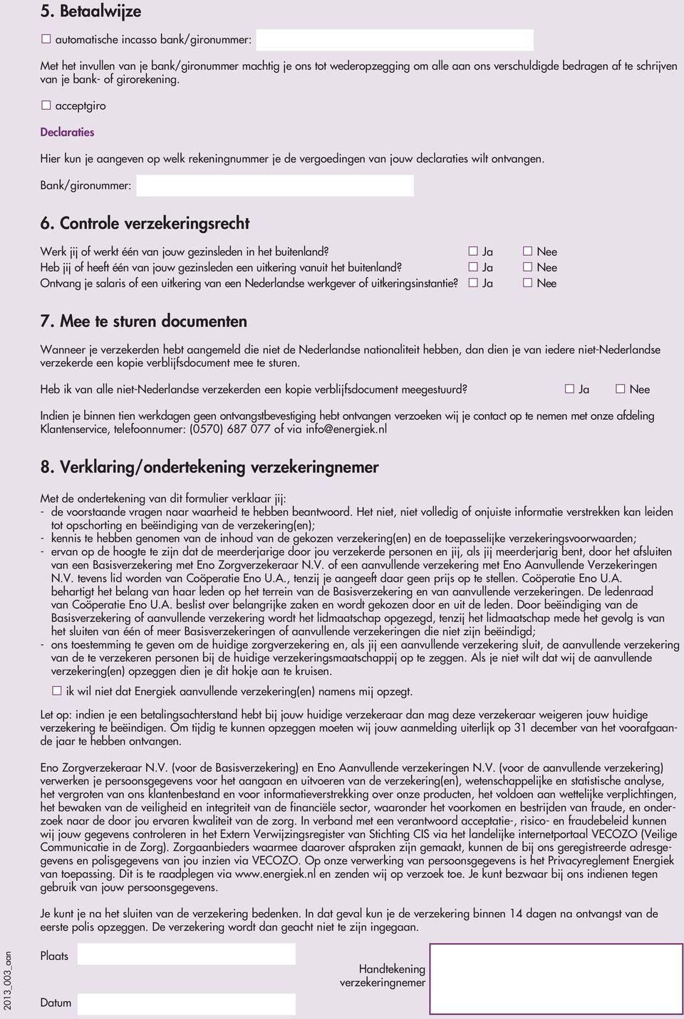 Controle verzekeringsrecht Werk jij of werkt één van jouw gezinsleden in het buitenland? Ja Nee Heb jij of heeft één van jouw gezinsleden een uitkering vanuit het buitenland?